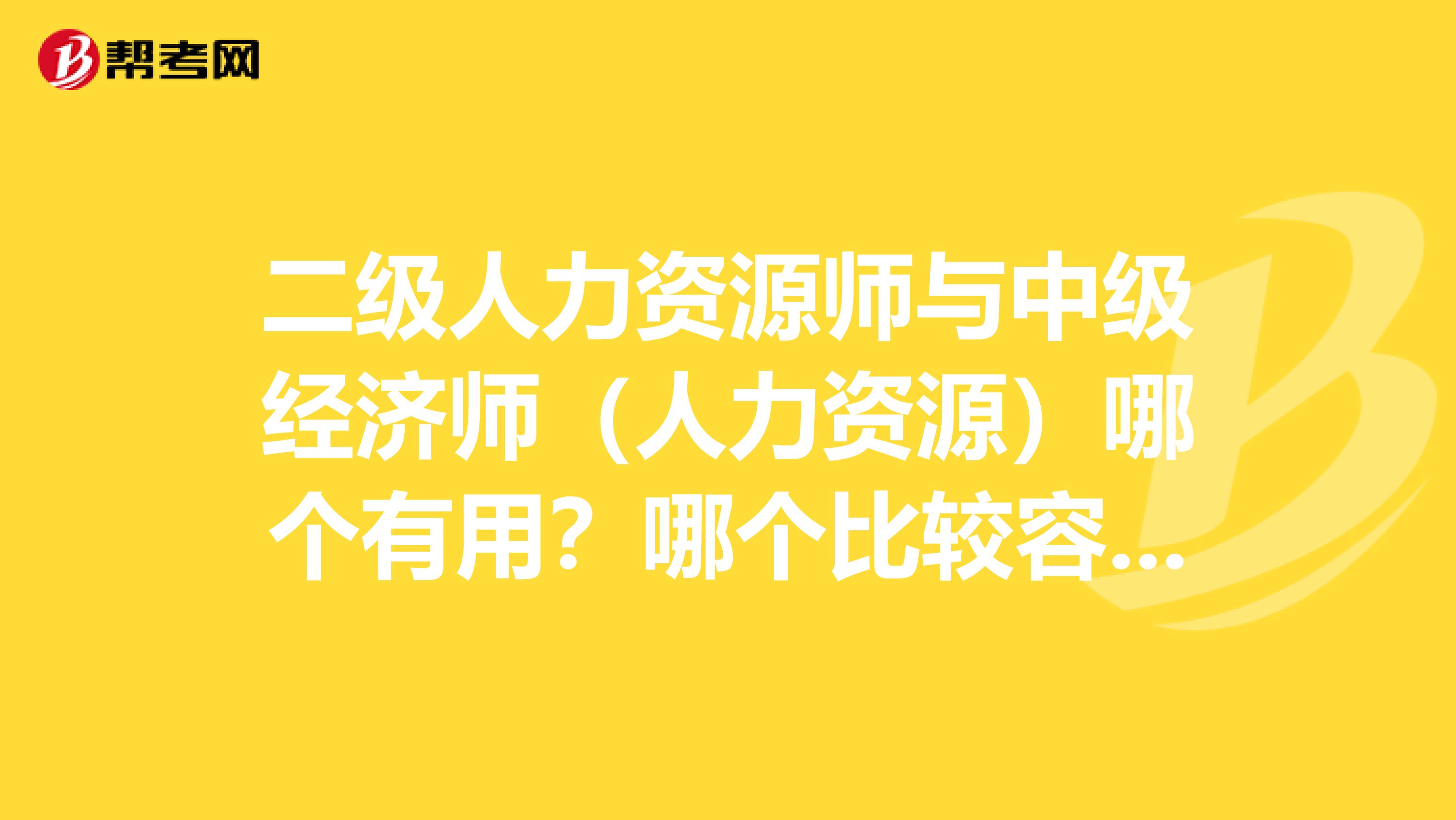 二级人力资源师与中级经济师(人力资源)哪个有用?哪个比较容易考?