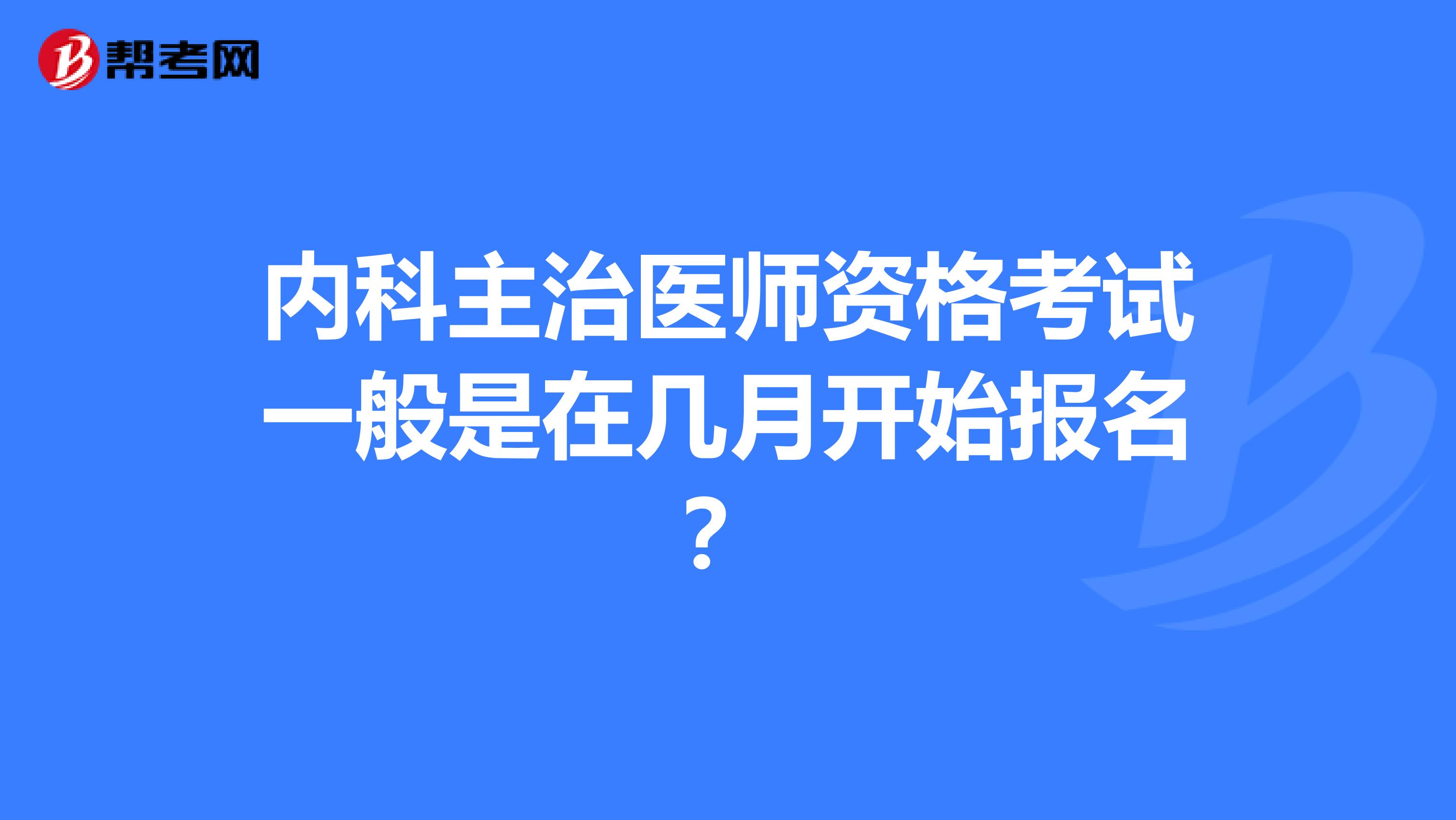 内科主治医师资格考试一般是在几月开始报名？