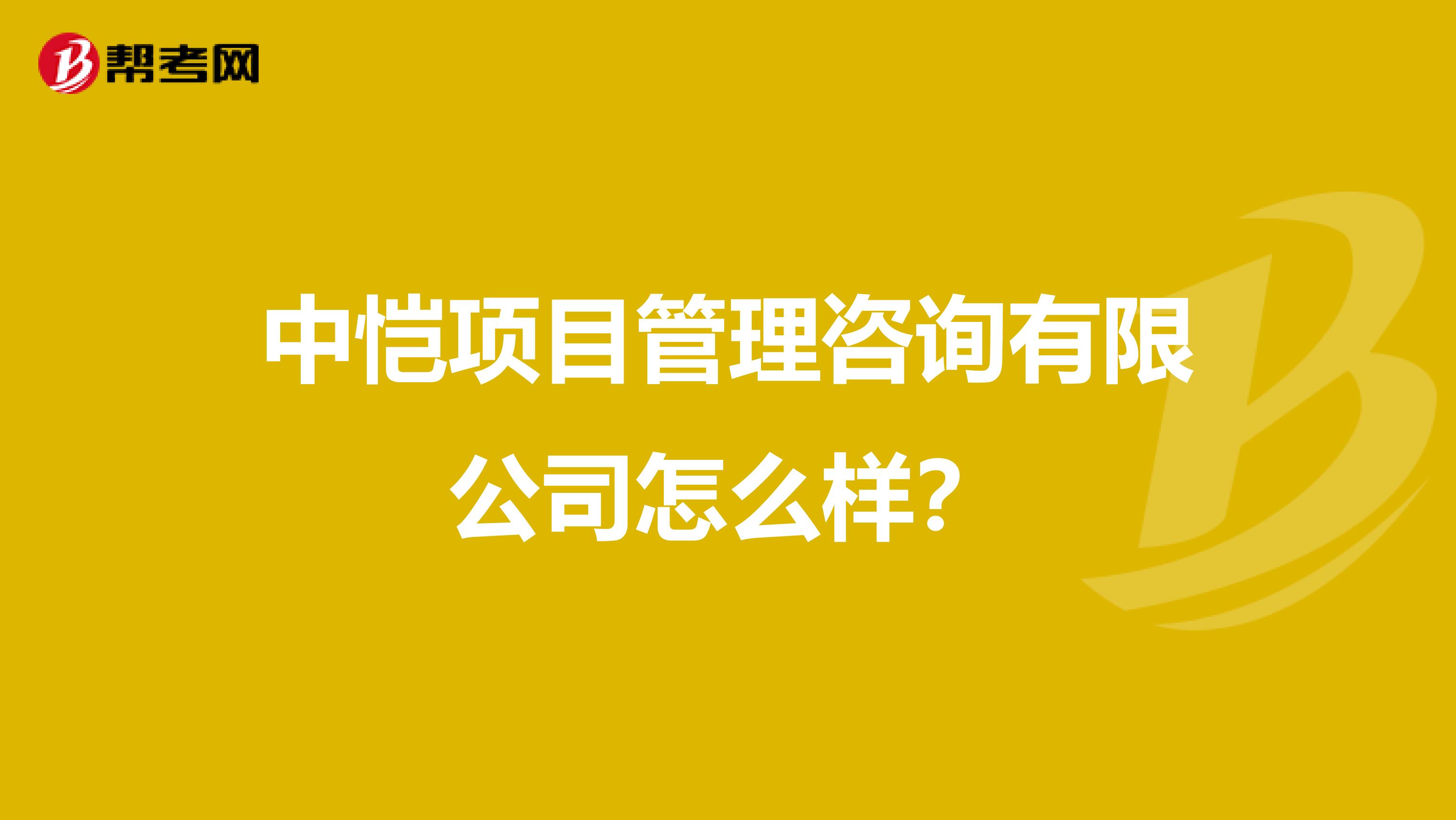中恺项目管理咨询有限公司怎么样？