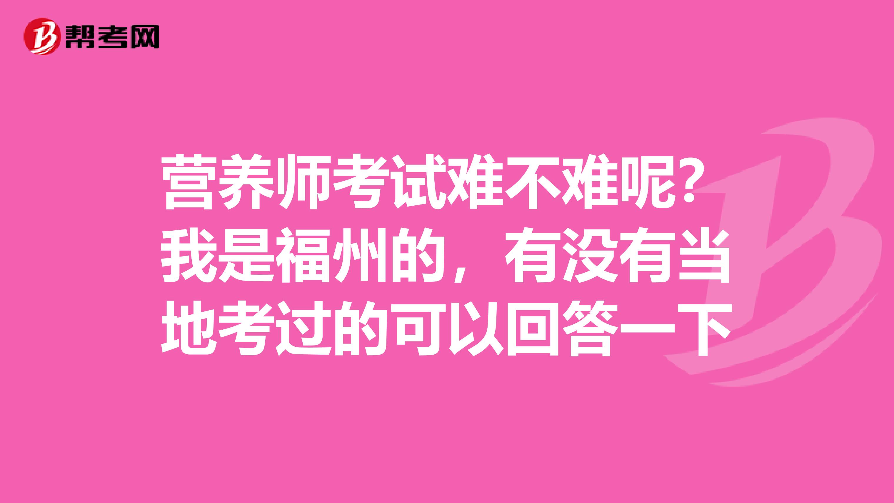 营养师考试难不难呢？我是福州的，有没有当地考过的可以回答一下