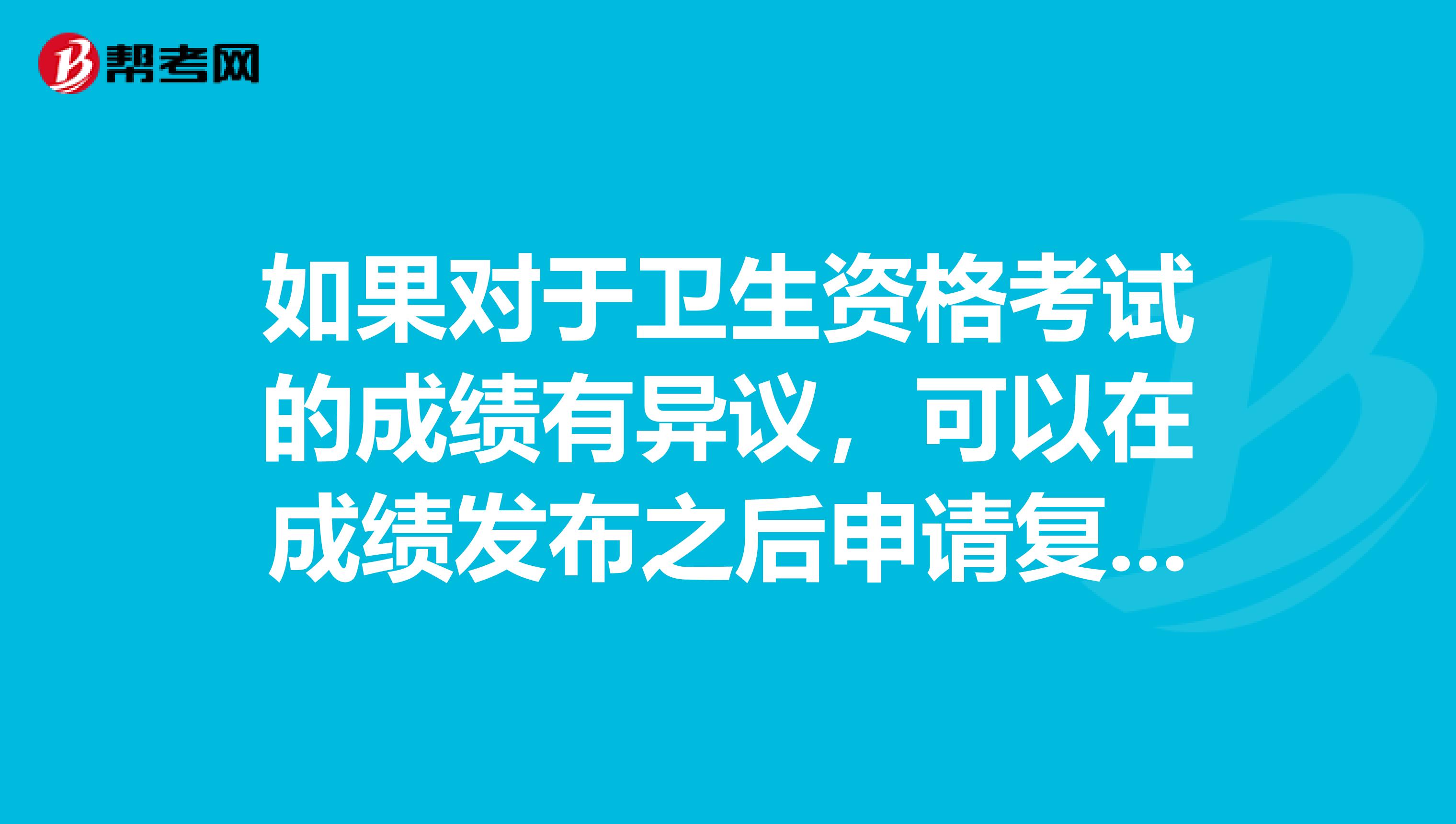 如果对于卫生资格考试的成绩有异议,可以在成绩发布之后申请复核吗?
