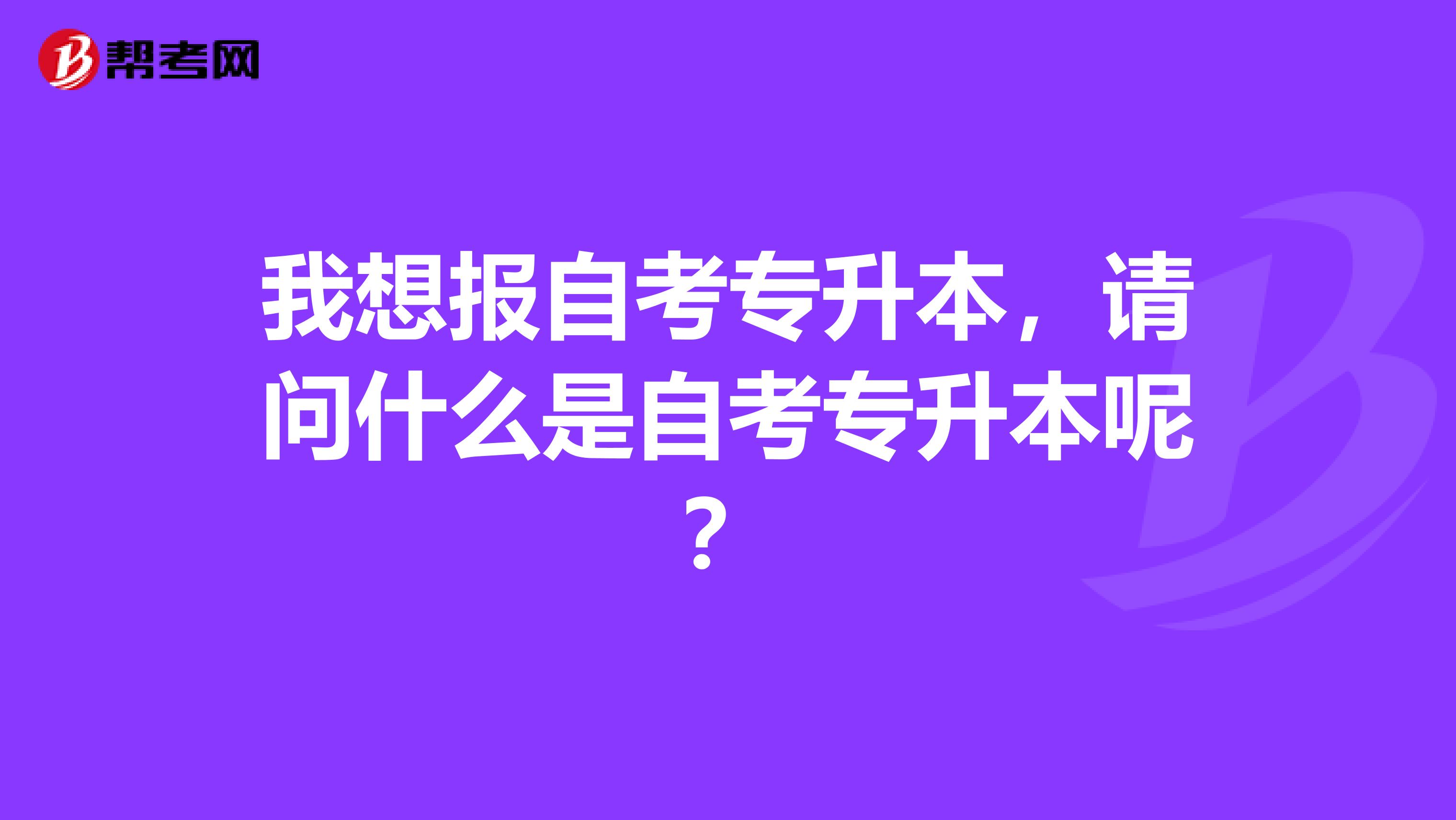 我想报自考专升本，请问什么是自考专升本呢？