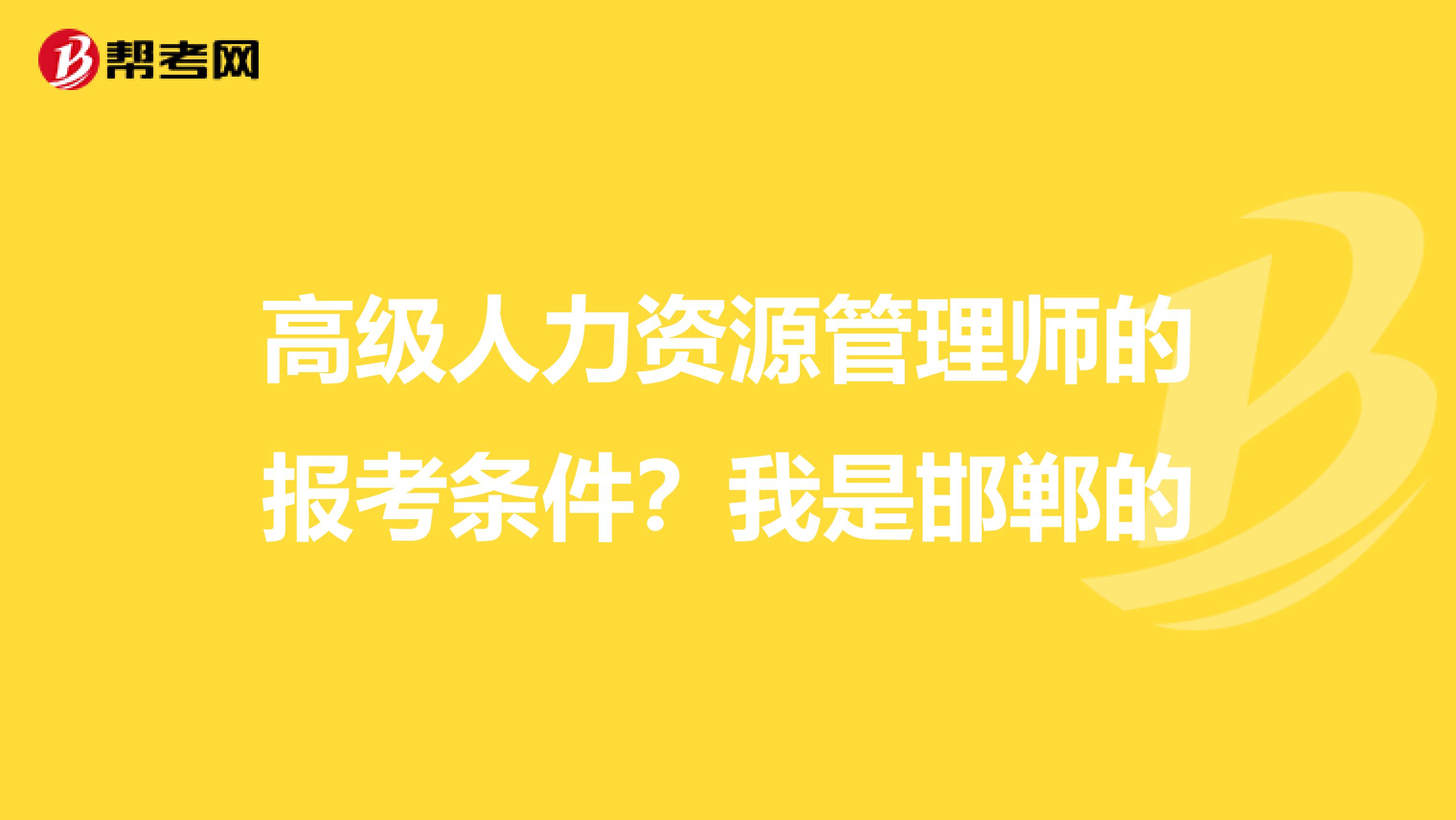 高级人力资源管理师的报考条件？我是邯郸的