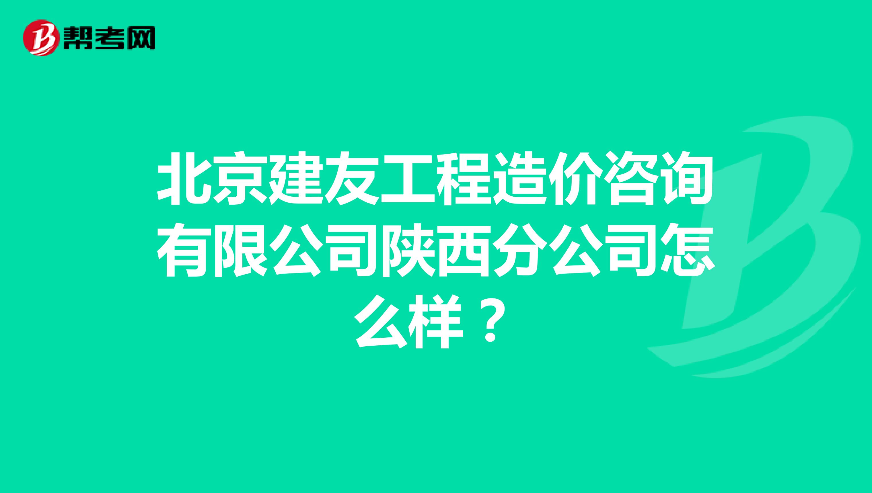 北京建友工程造价咨询有限公司陕西分公司怎么样？