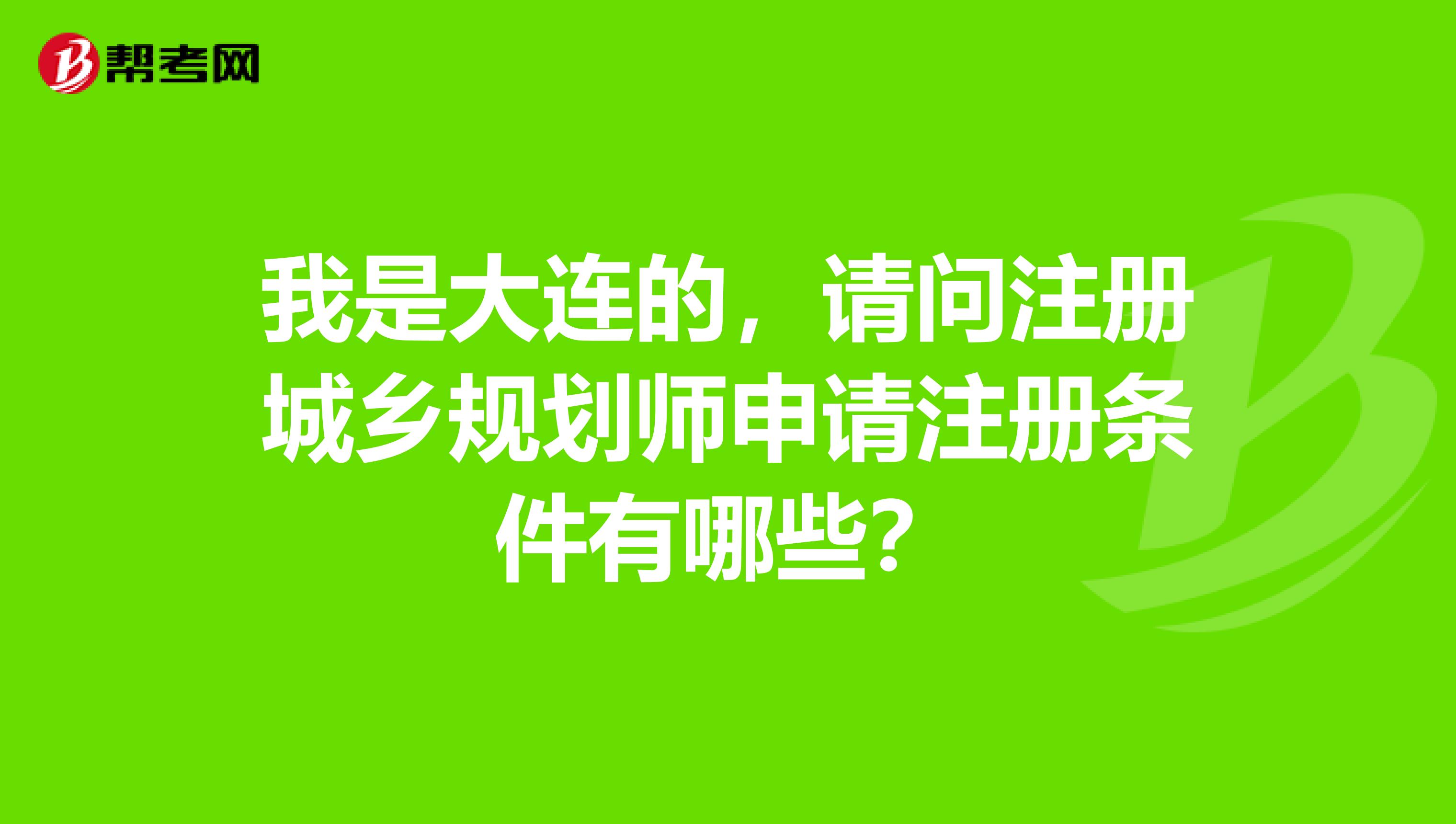 我是大連的，請問注冊城鄉規劃師申請注冊條件有哪些？