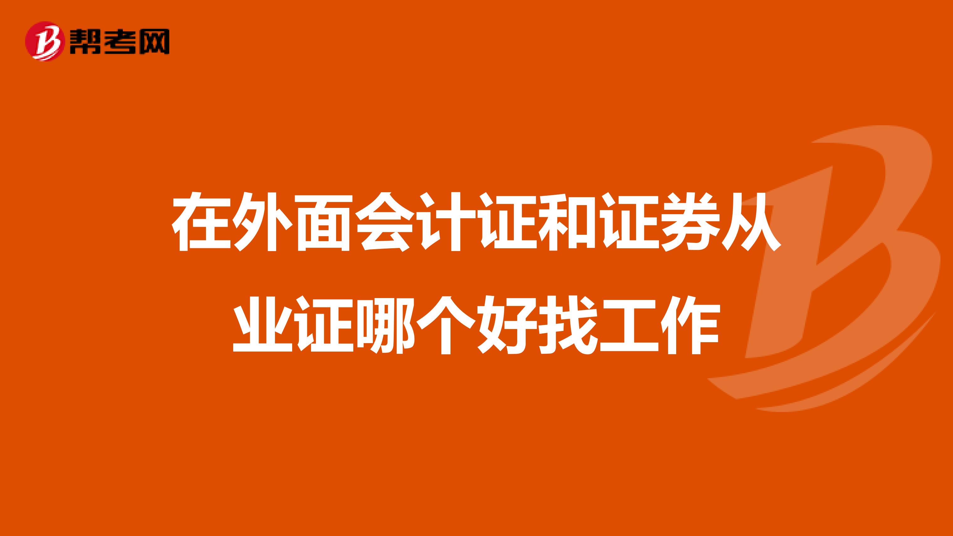 在外面會計證和證券從業(yè)證哪個好找工作