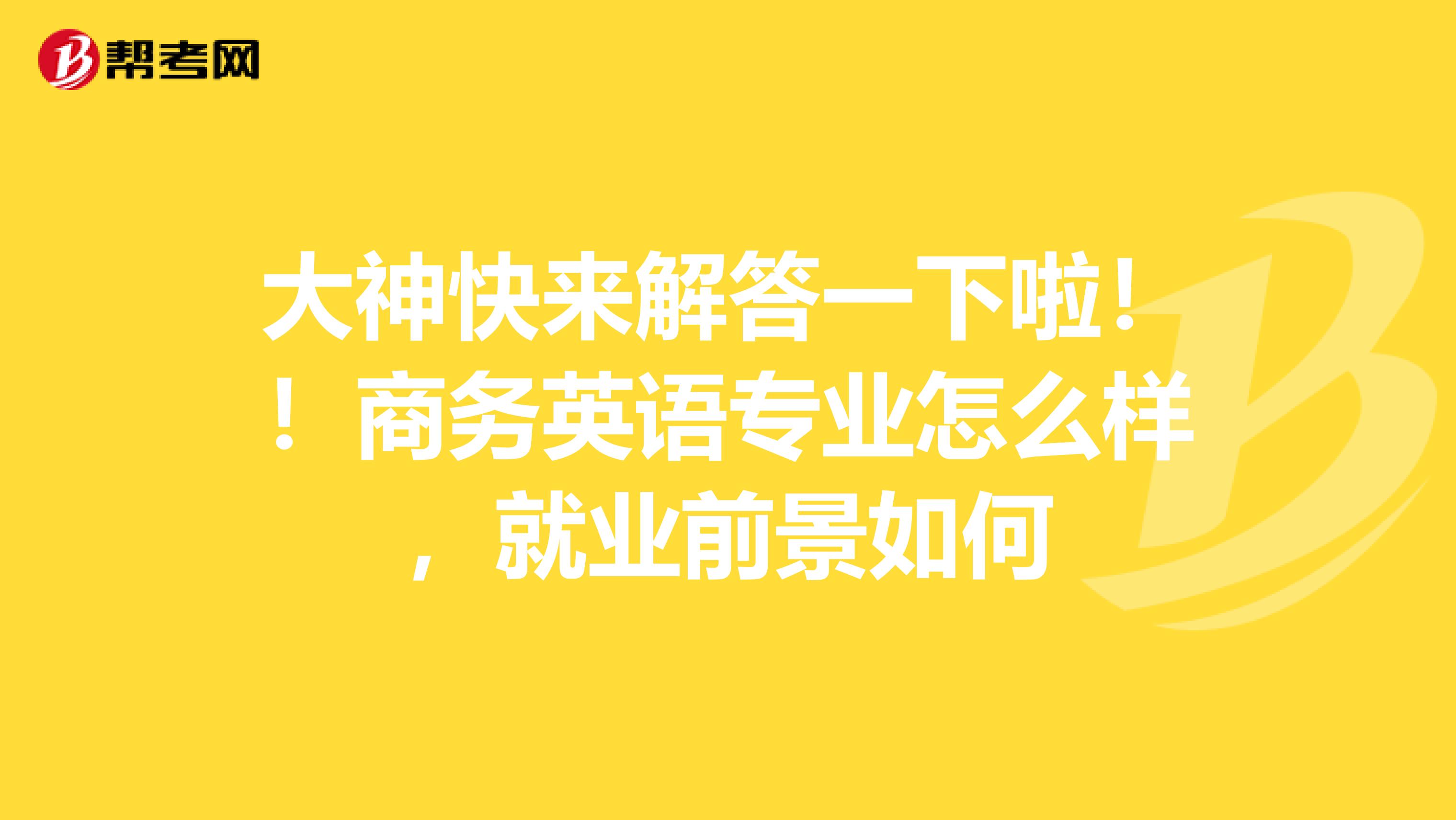 大神快来解答一下啦！！商务英语专业怎么样，就业前景如何