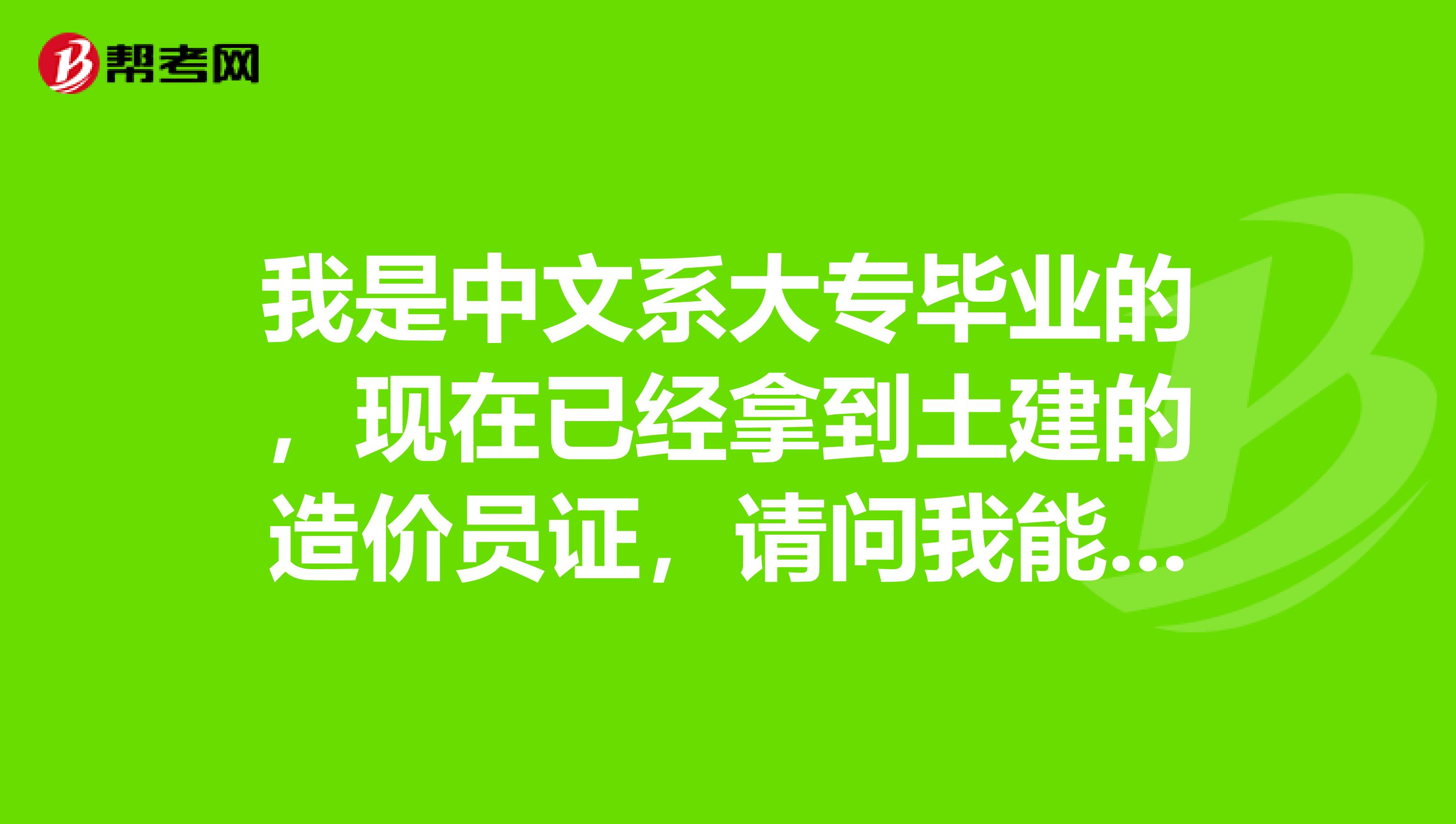 我是中文系大专毕业的,现在已经拿到土建的造价员证,请问我能不能考造价师证,如果能需要几工作经验?