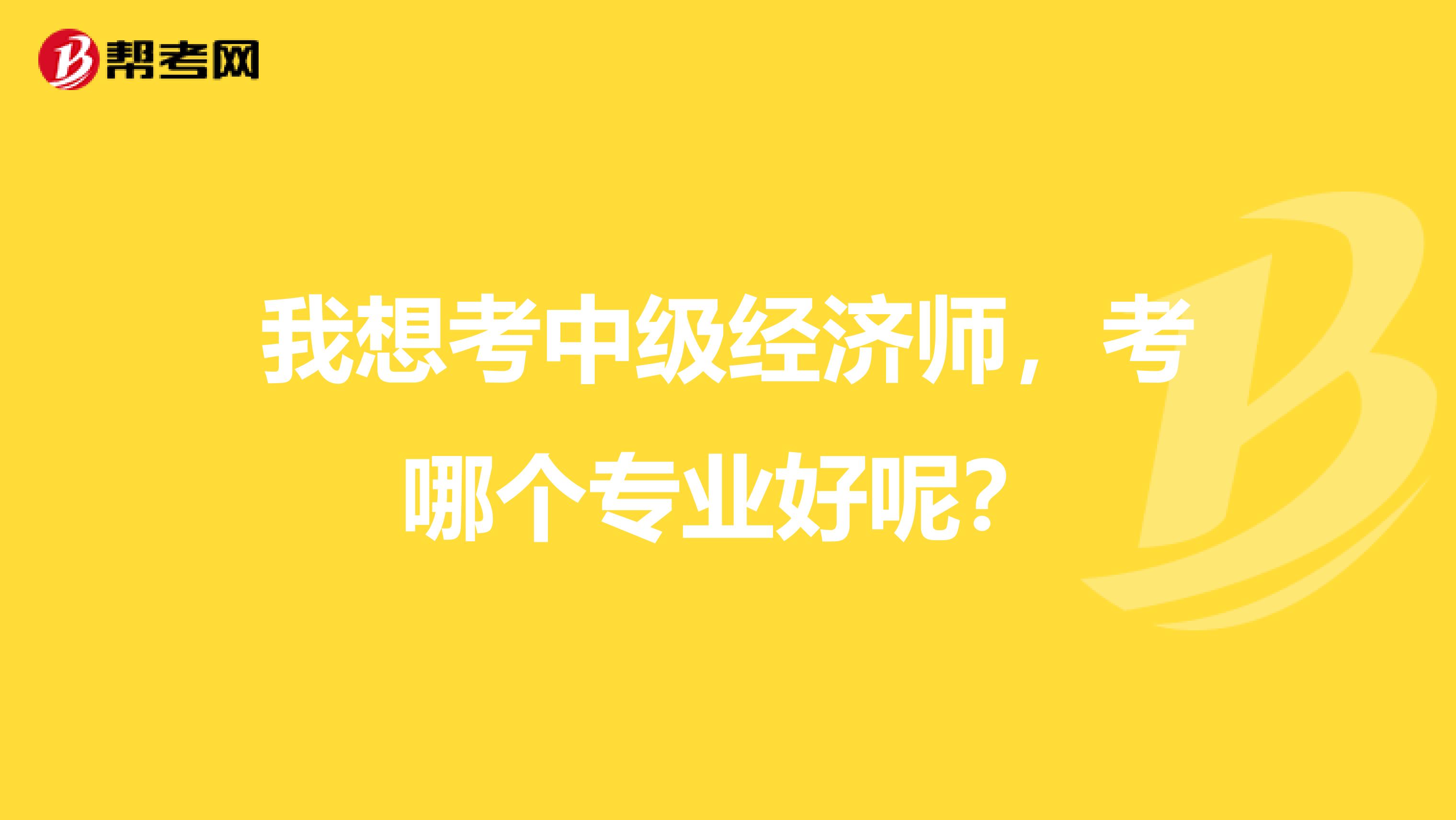 我想考中级经济师，考哪个专业好呢？