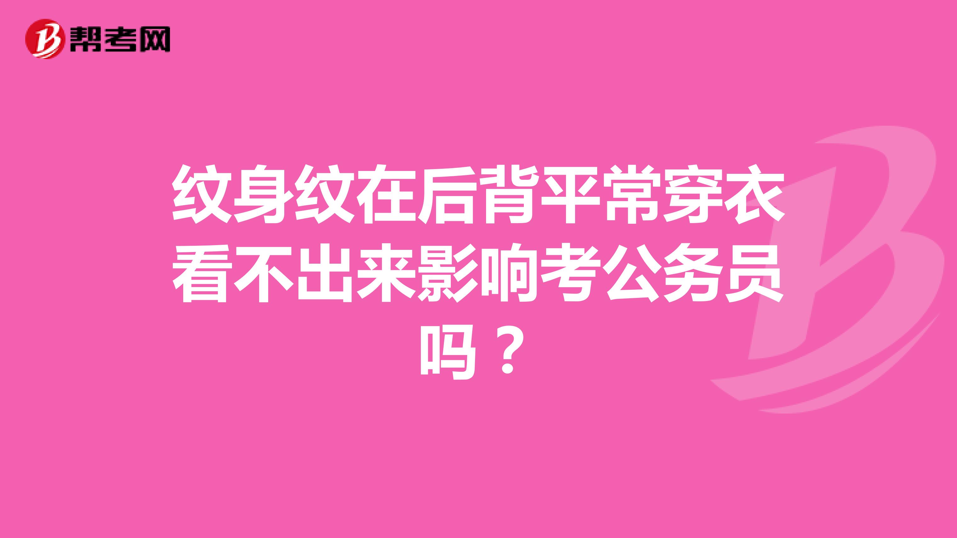 紋身紋在后背平常穿衣看不出來影響考公務(wù)員嗎?