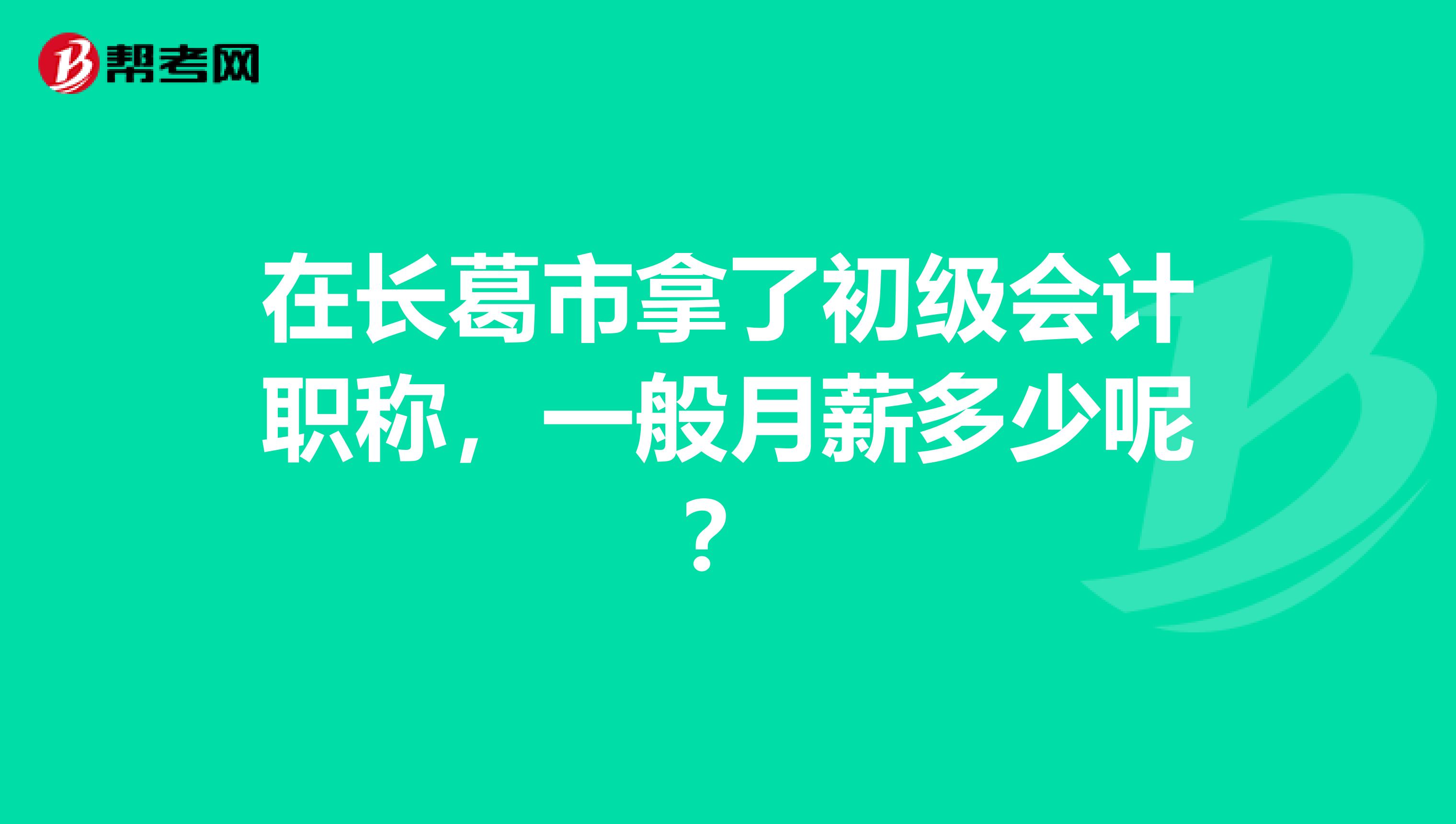 在长葛市拿了初级会计职称，一般月薪多少呢？