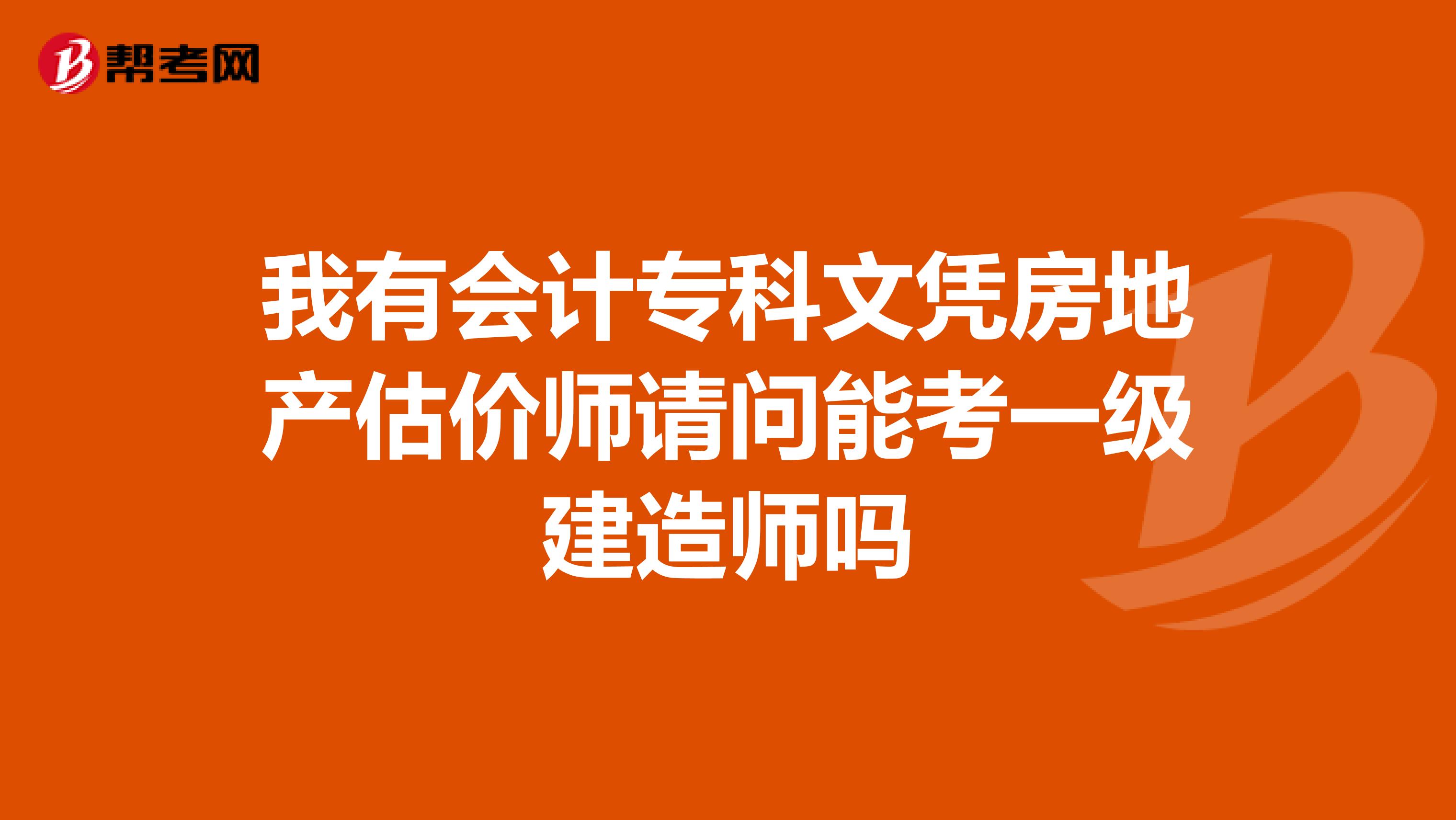 我有会计专科文凭房地产估价师请问能考一级建造师吗