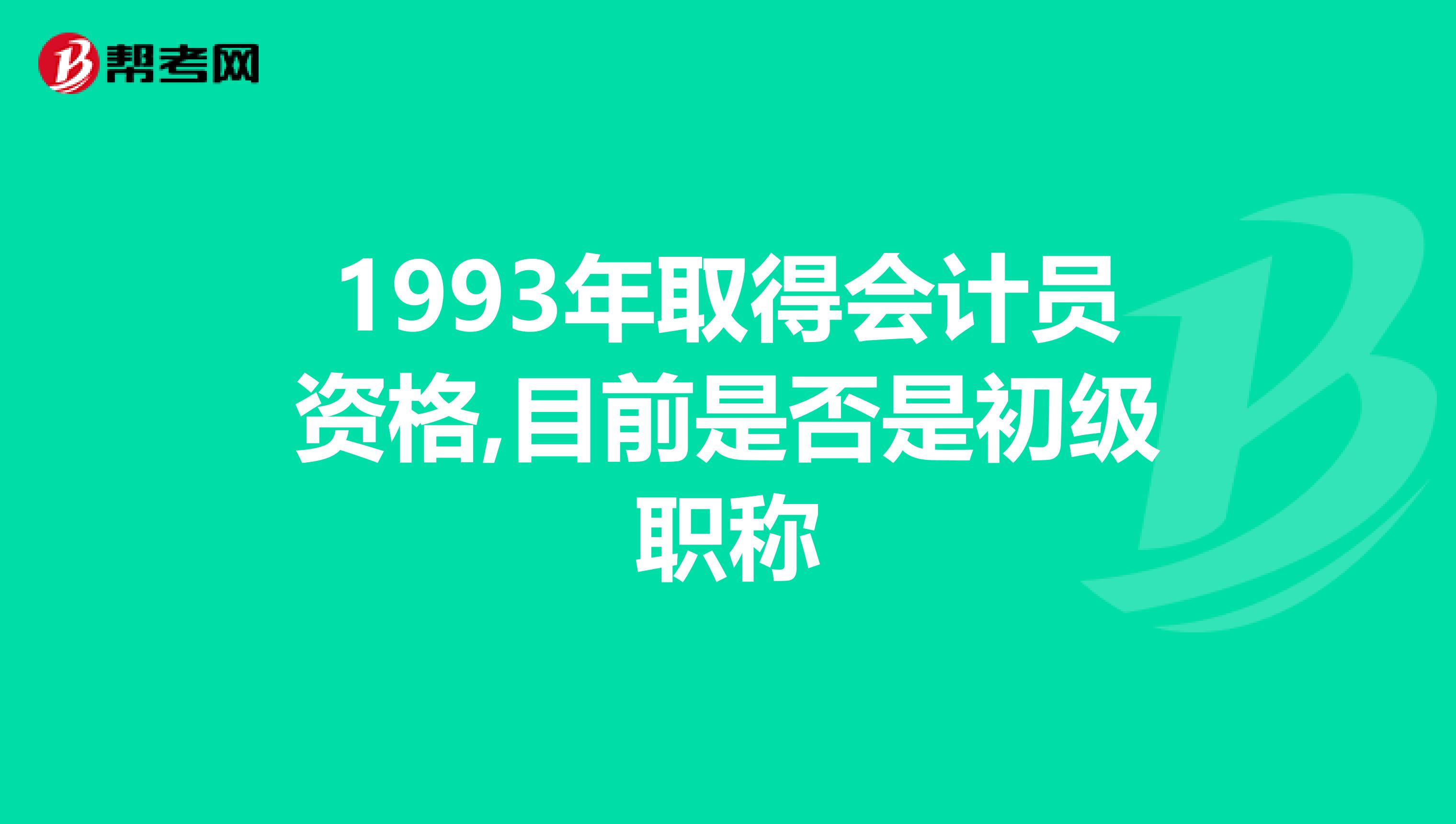 1993年取得會(huì)計(jì)員資格,目前是否是初級(jí)職稱