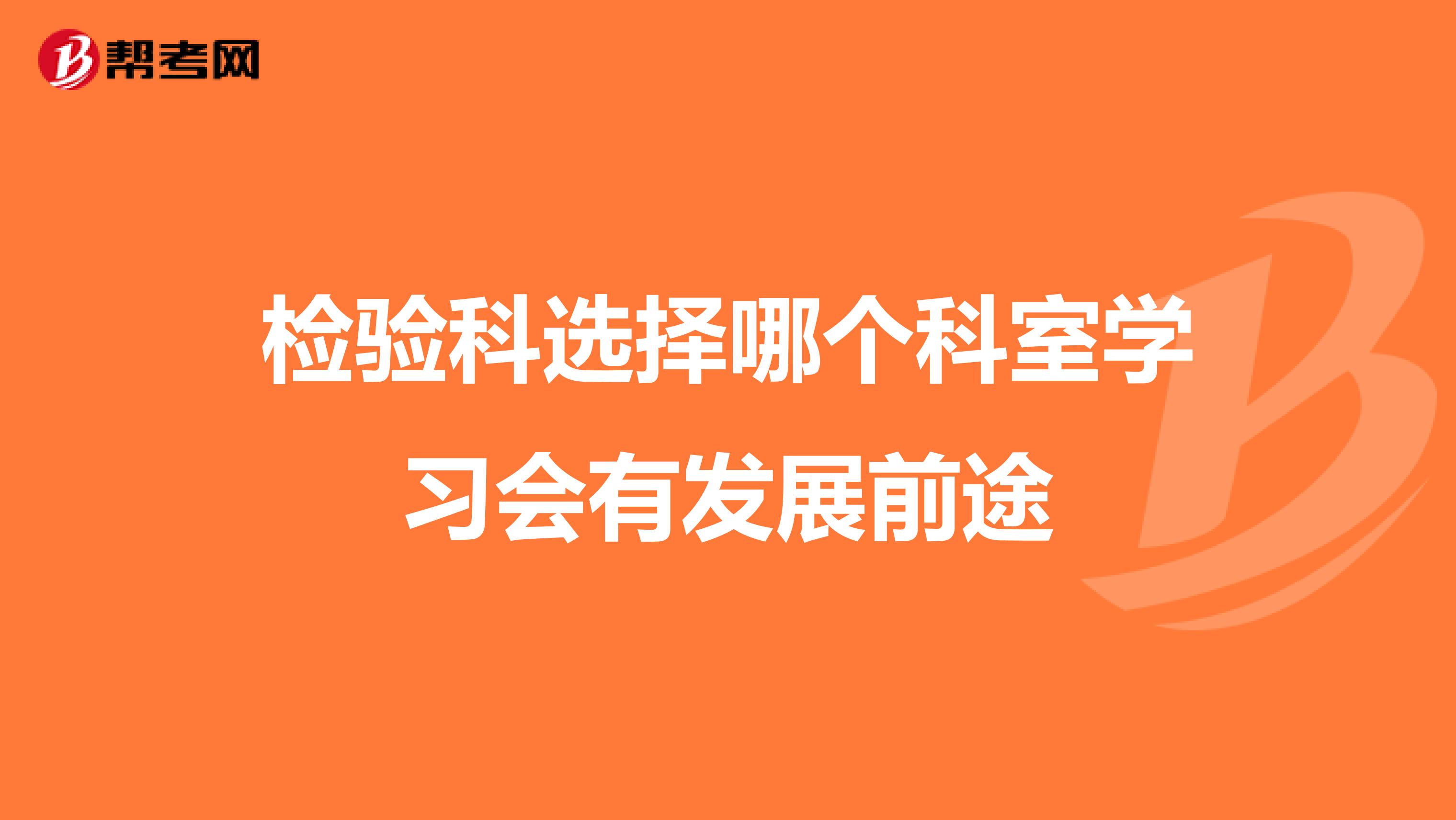 检验科选择哪个科室学习会有发展前途