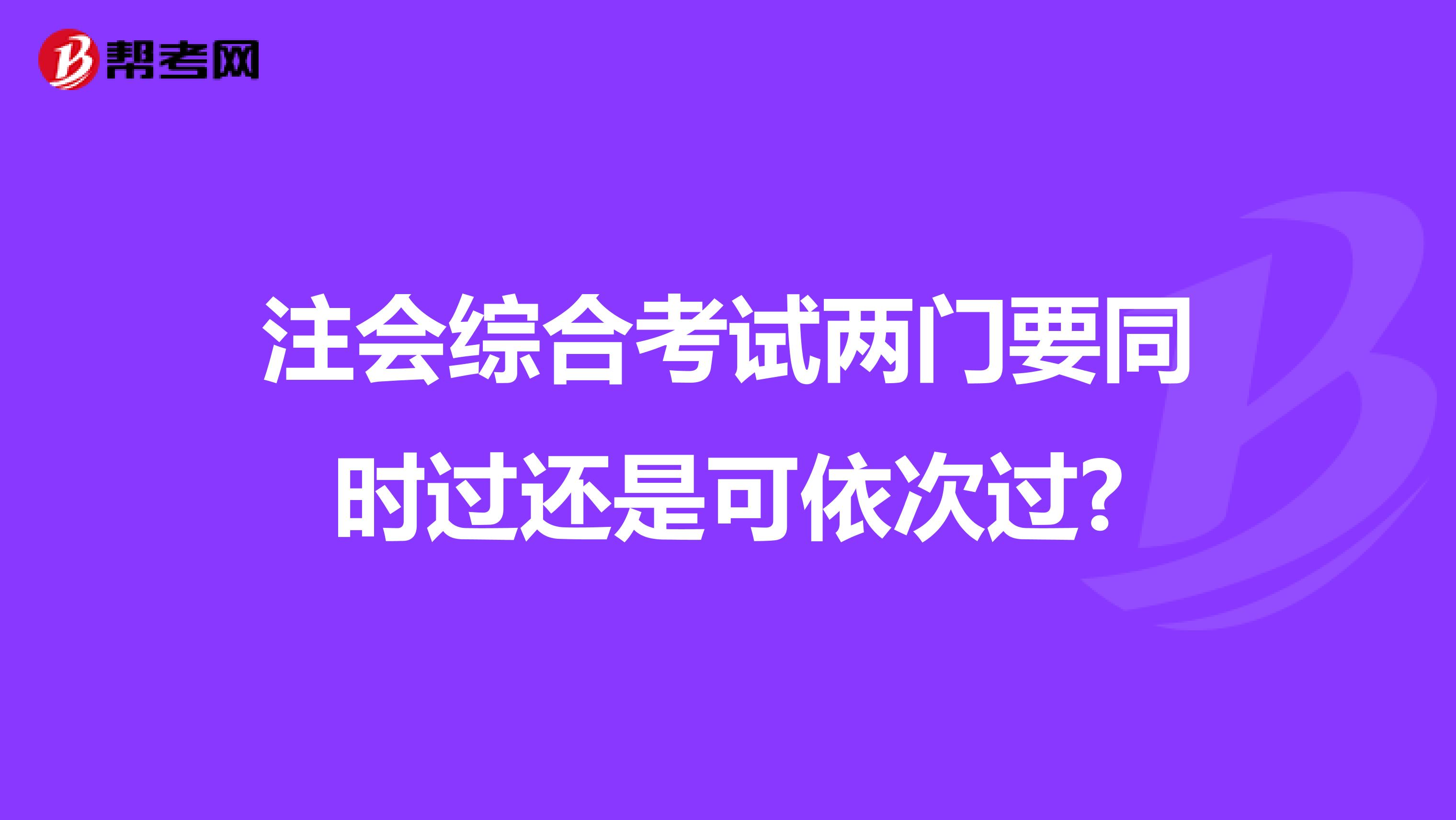 注会综合考试两门要同时过还是可依次过?