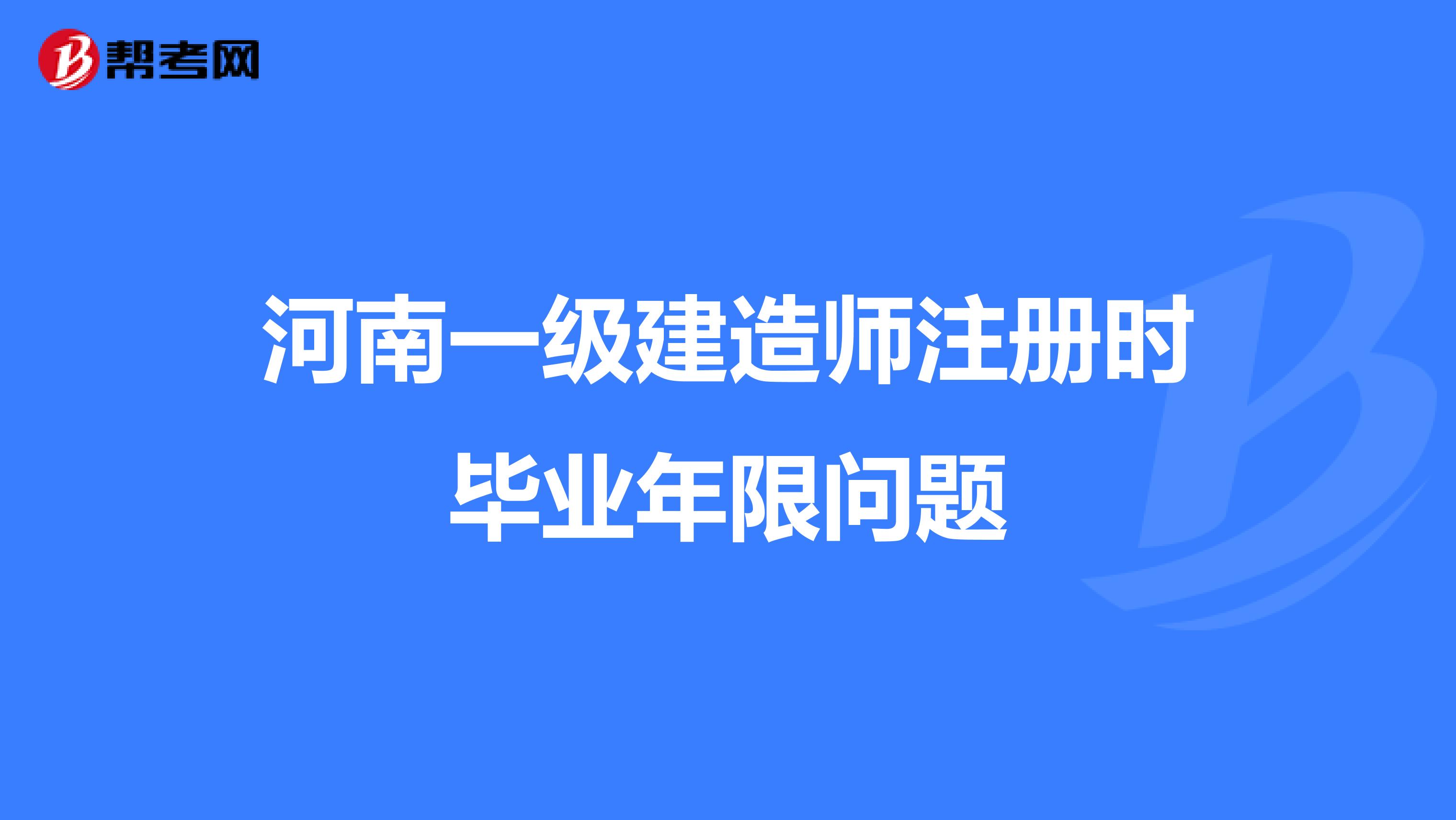 河南一级建造师注册时毕业年限问题