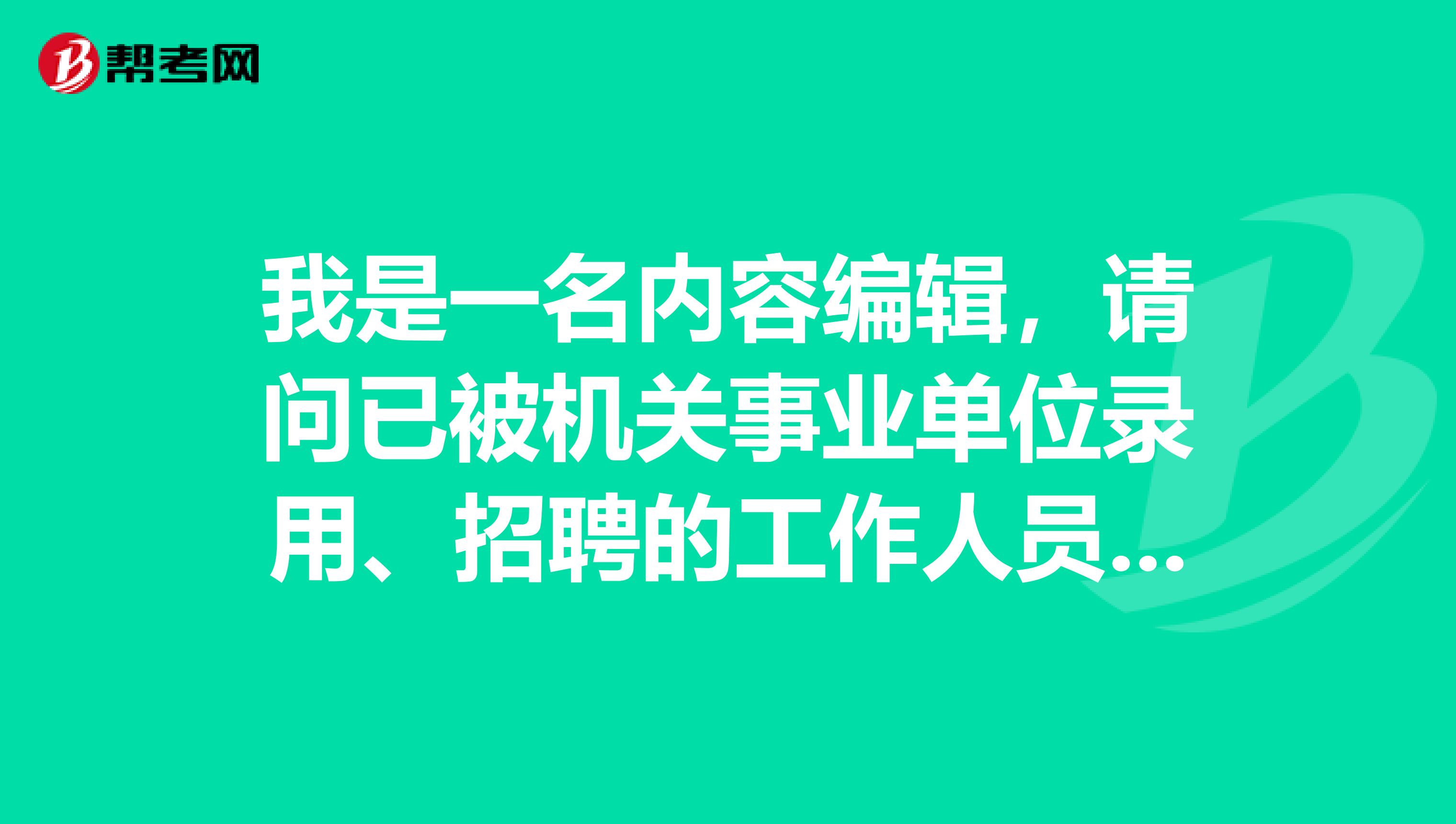我是一名内容编辑,请问已被机关事业单位录用、招聘的工作人员能否报考事业单位考试啊?