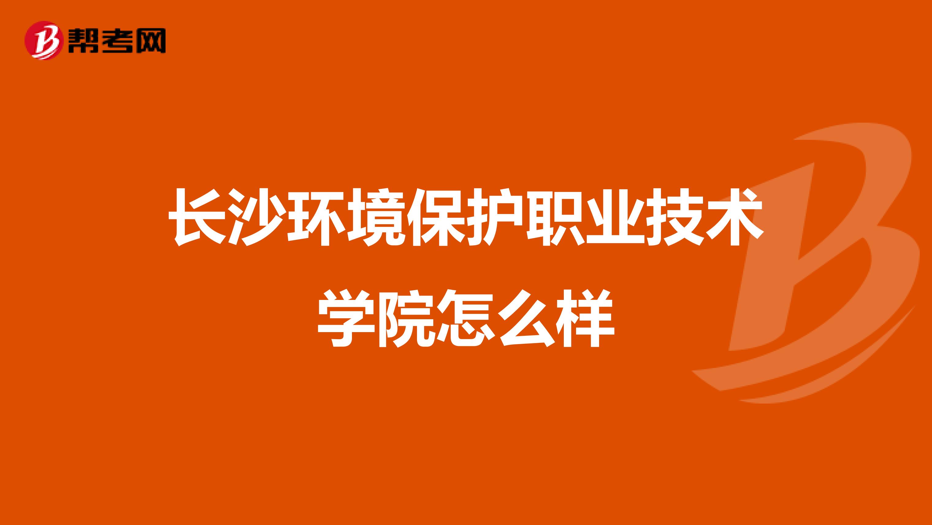 长沙环境保护职业技术学院怎么样