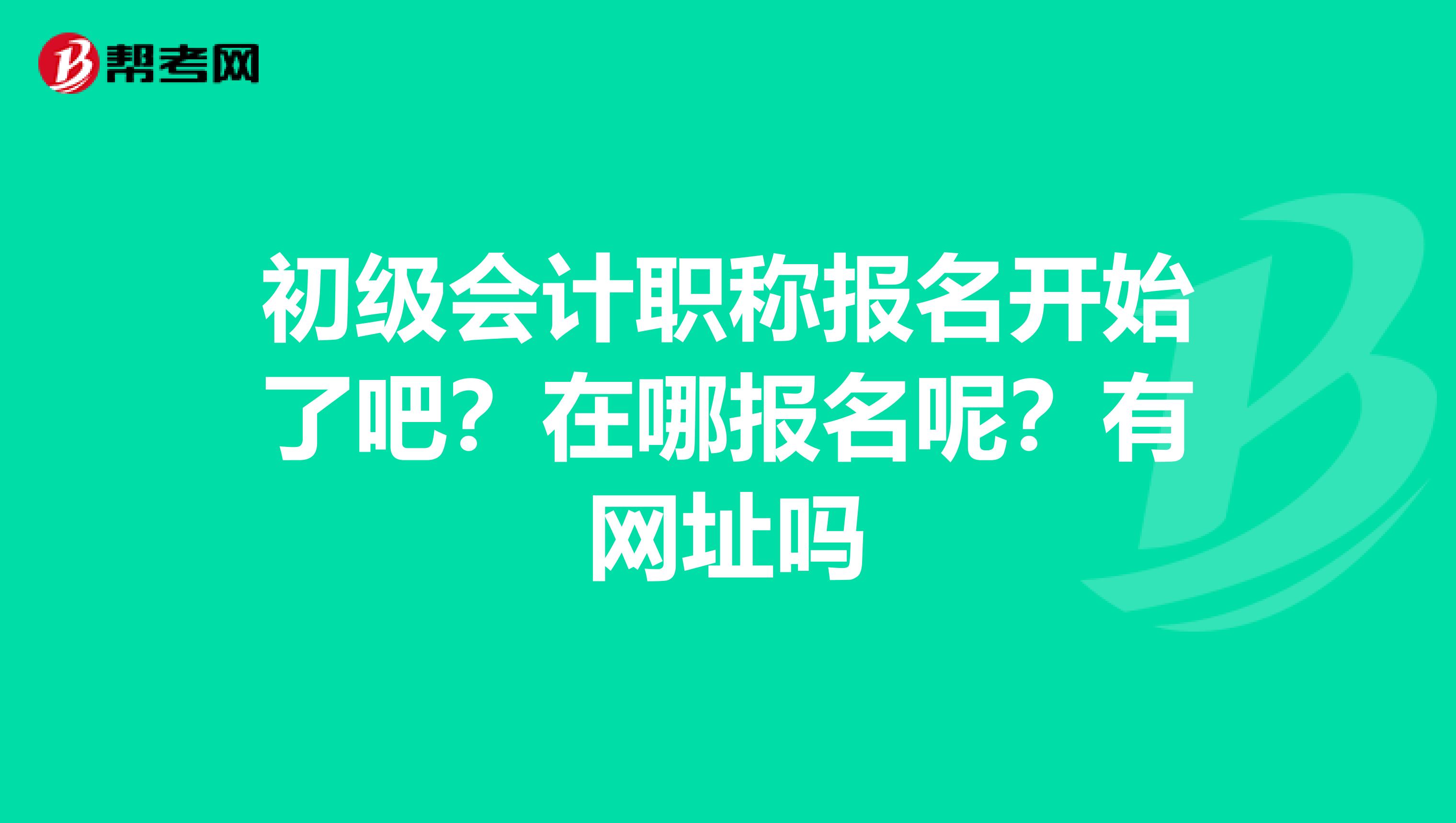 初级会计职称报名开始了吧?在哪报名呢?有网址吗