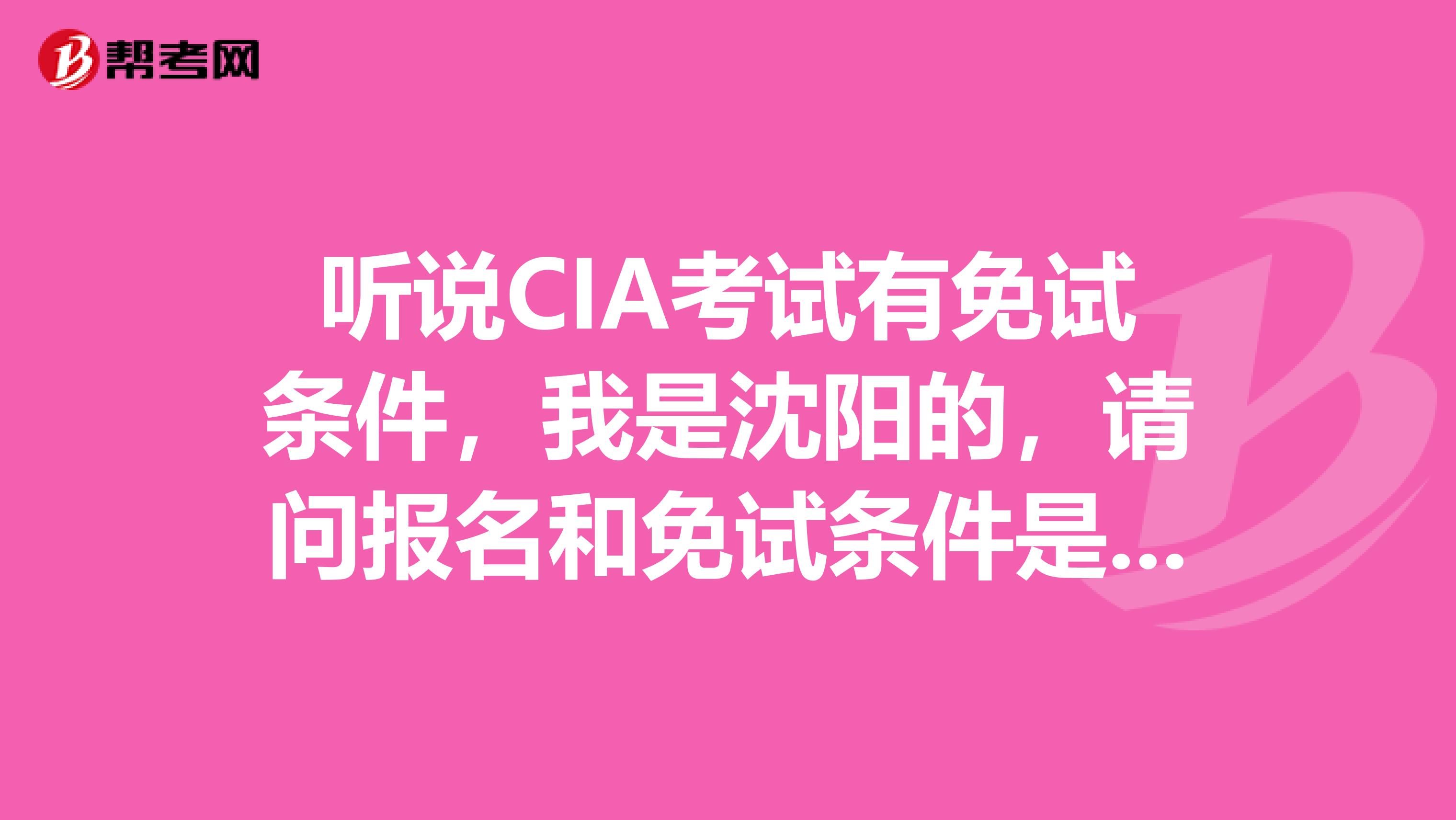 听说CIA考试有免试条件，我是沈阳的，请问报名和免试条件是什么？