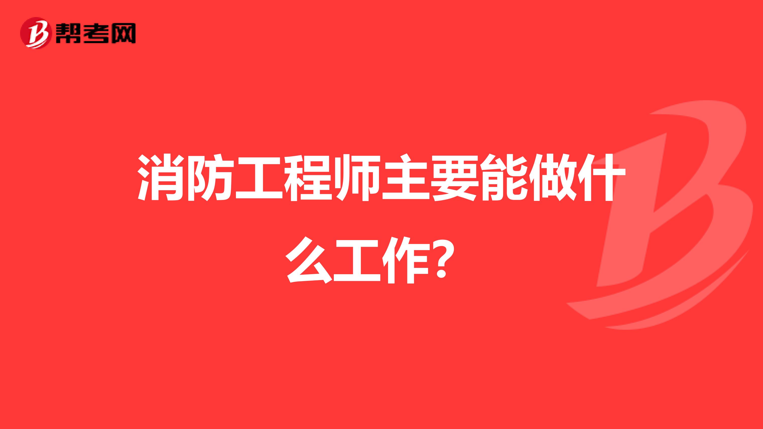 消防工程师主要能做什么工作？