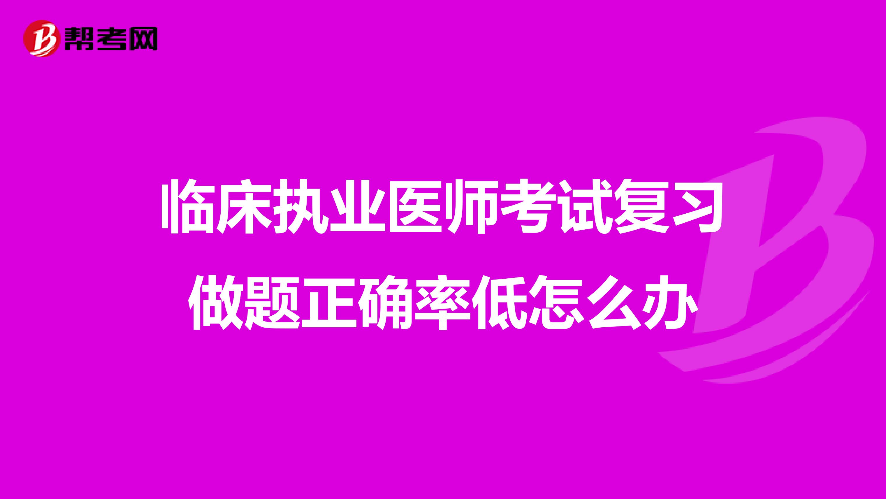 临床执业医师考试复习做题正确率低怎么办