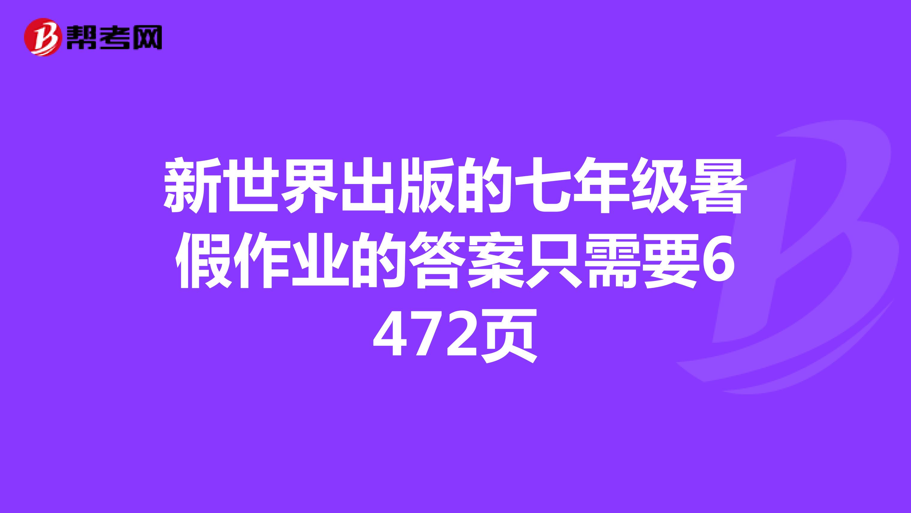 新世界出版的七年级暑假作业的答案只需要6472页