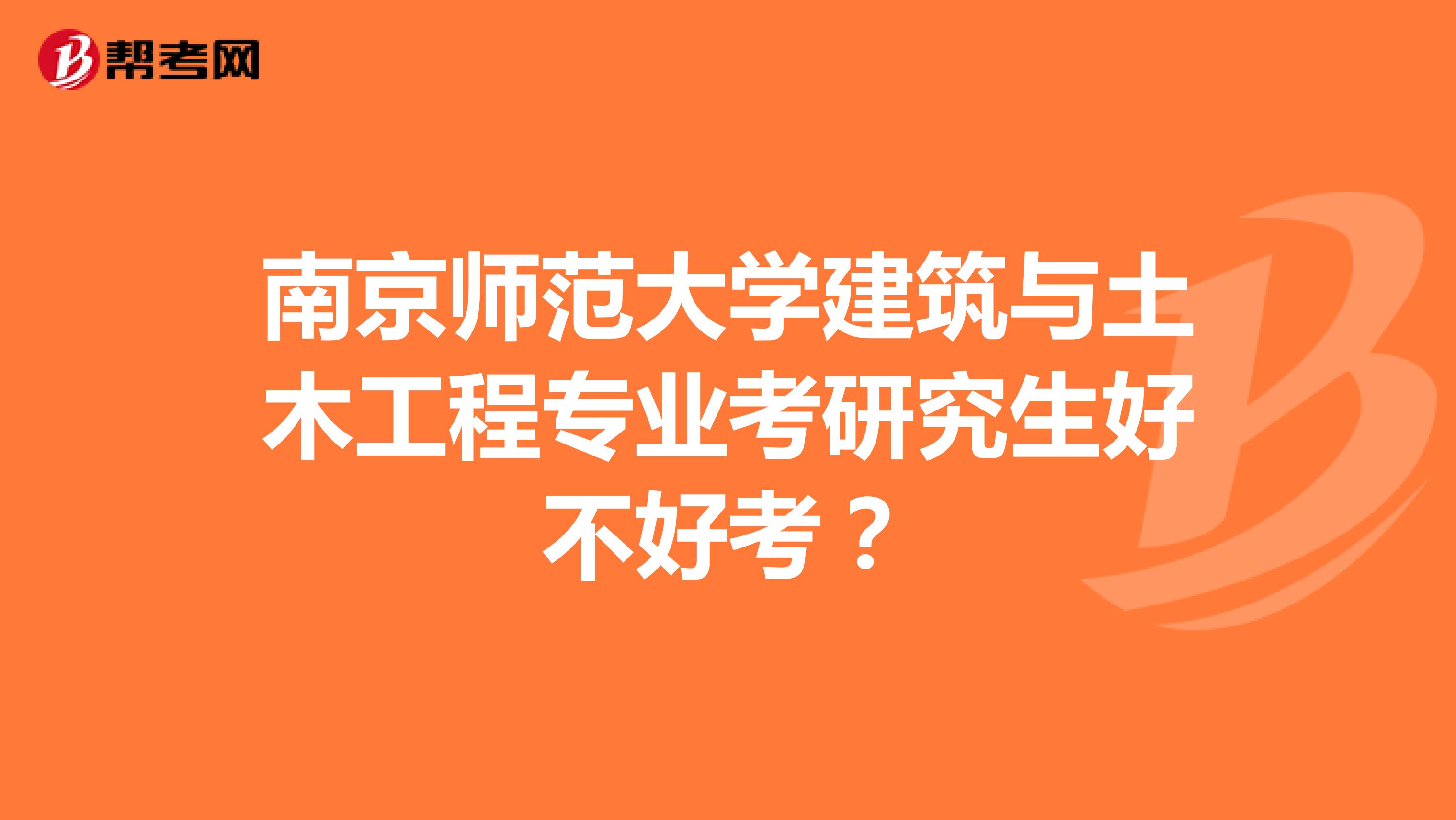 南京师范大学建筑与土木工程专业考研究生好不好考?
