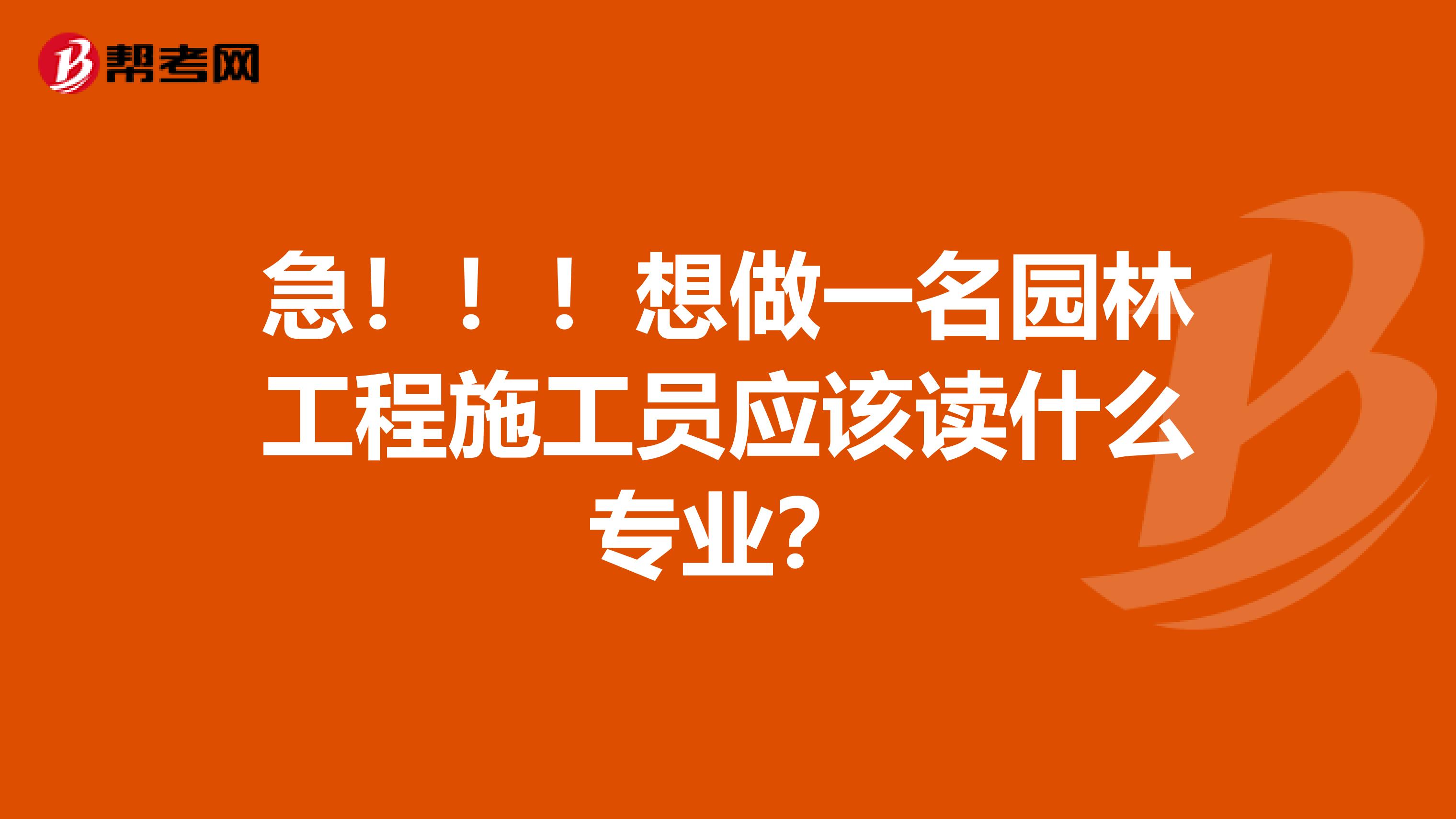 急!!!想做一名园林工程施工员应该读什么专业?
