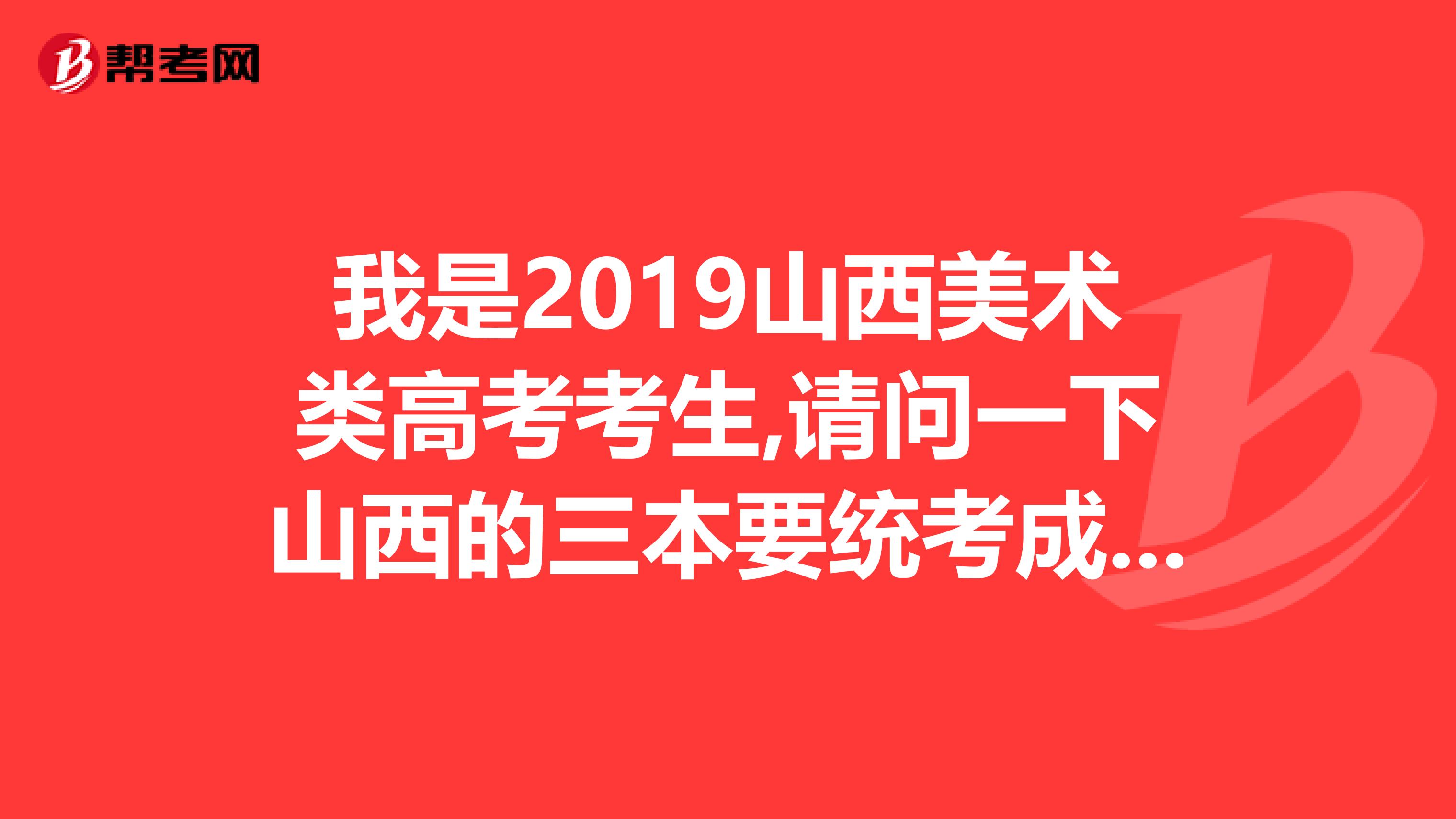 我是2019山西美术类高考考生,请问一下山西的三本要统考成绩么分数线是多少