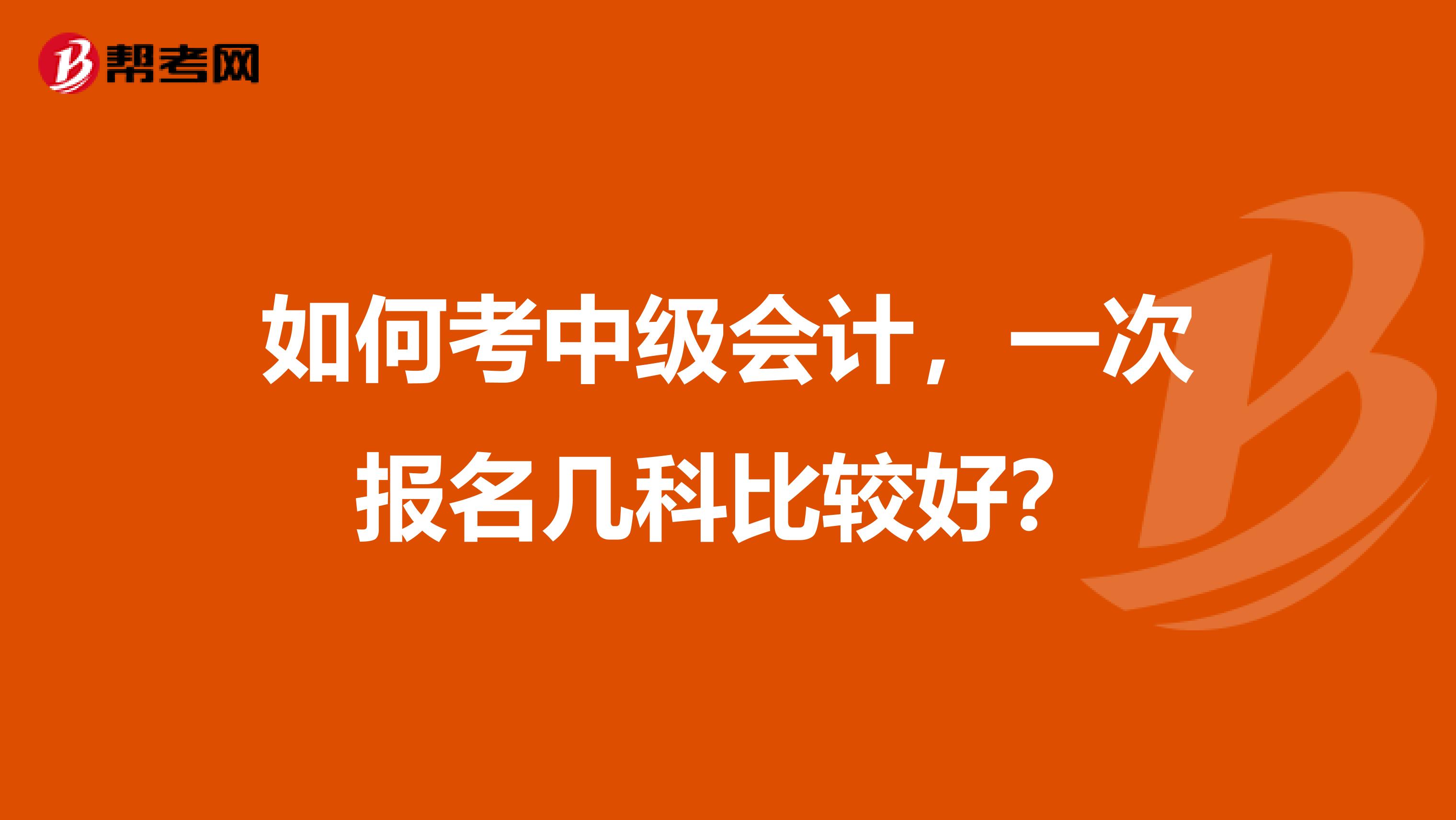如何考中级会计,一次报名几科比较好?