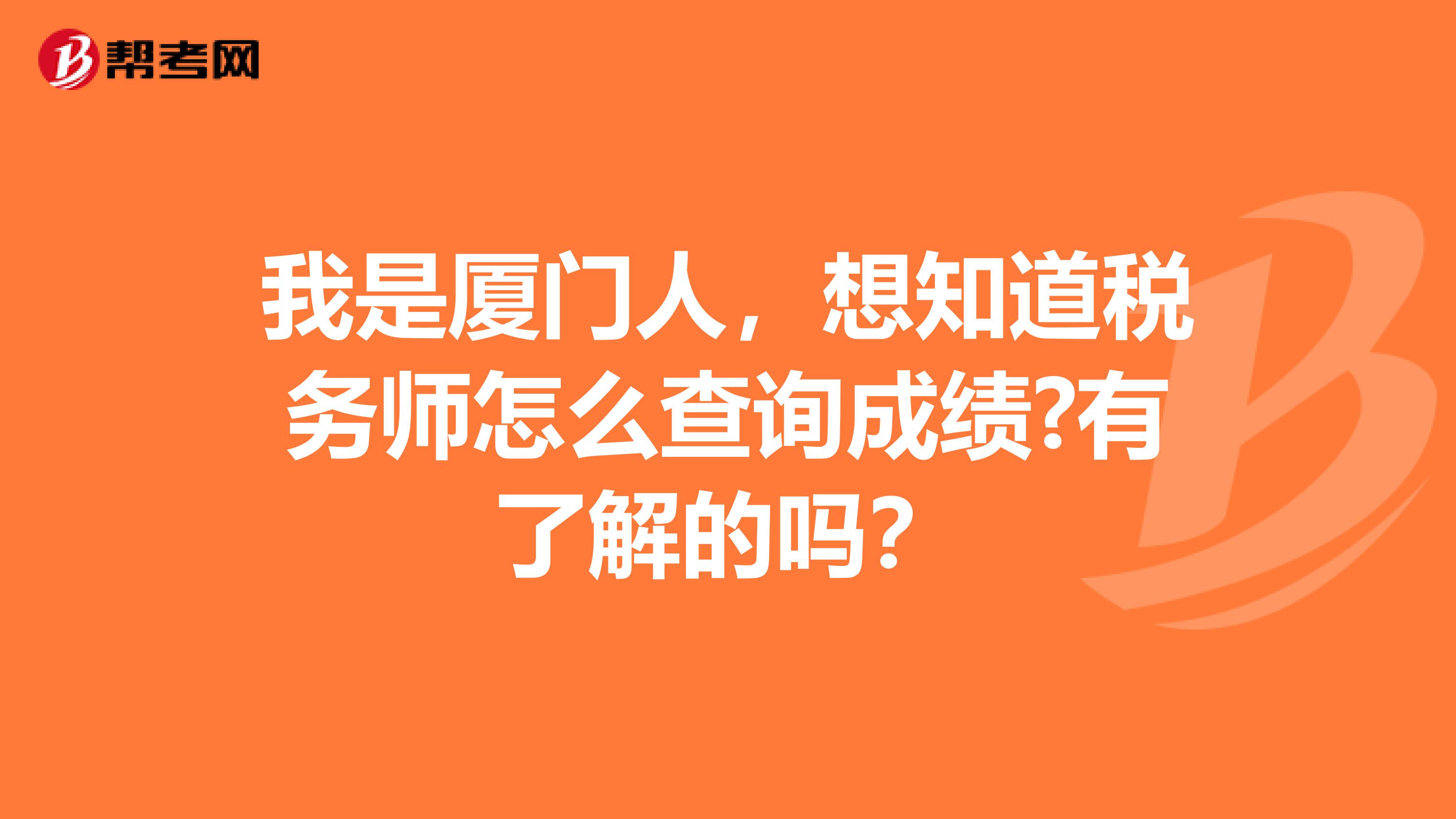 我是厦门人,想知道税务师怎么查询成绩?有了解的吗?