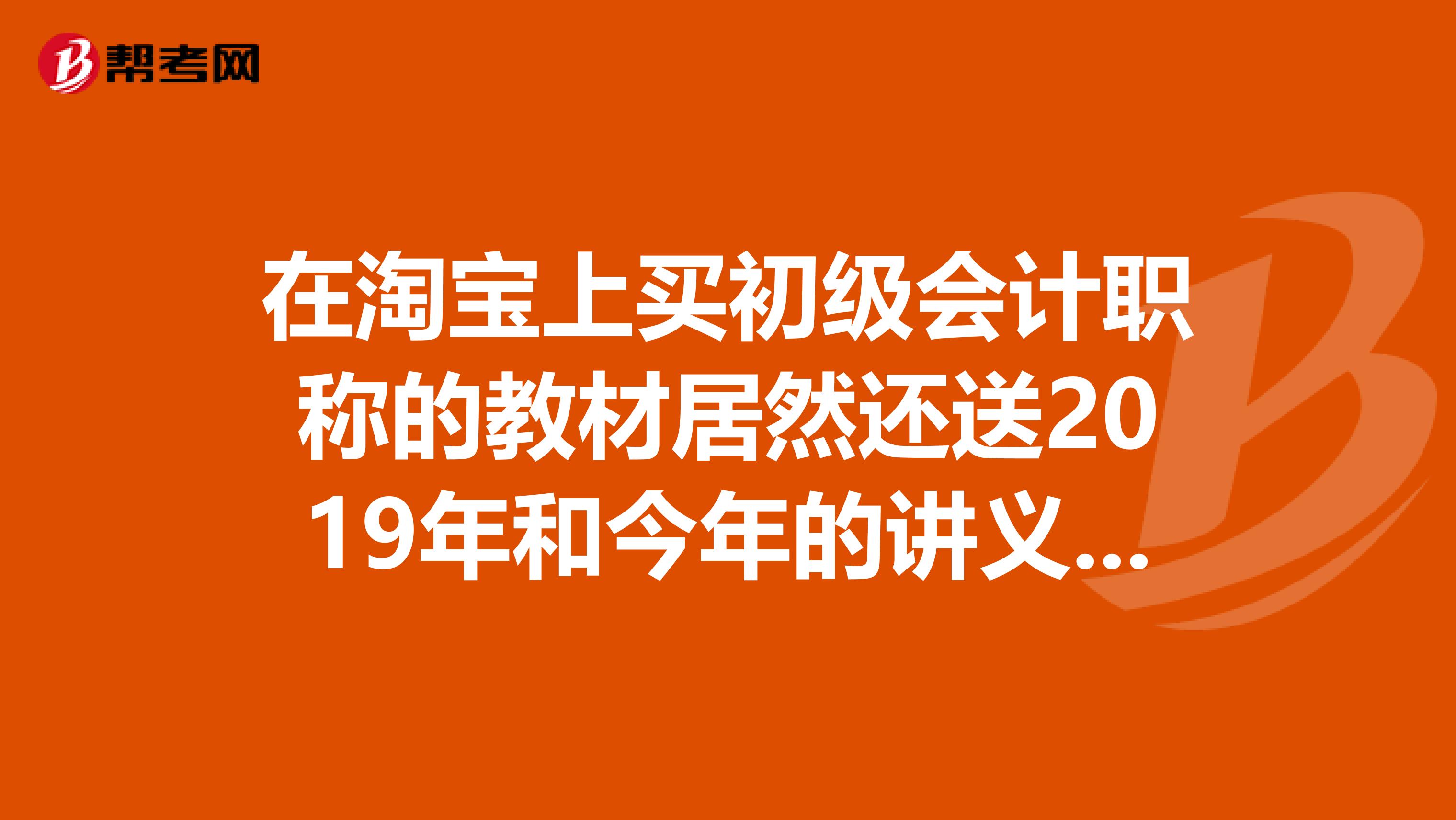 在淘宝上买初级会计职称的教材居然还送2019年和今年的讲义教程视频音频