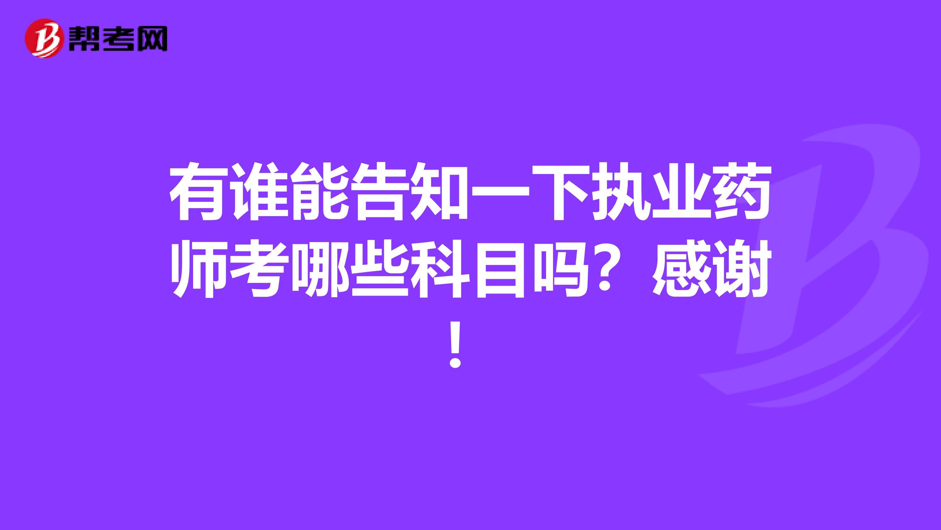 有誰能告知一下執業藥師考哪些科目嗎？感謝！