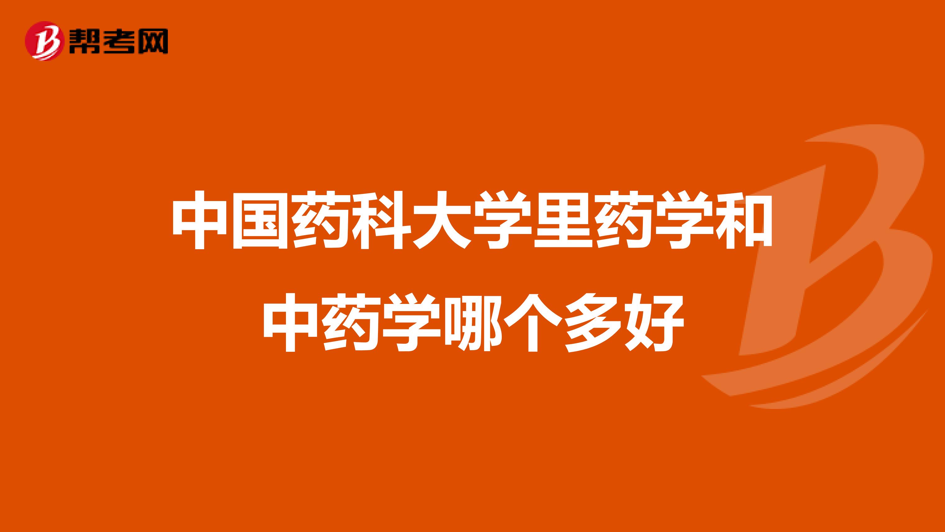 中國(guó)藥科大學(xué)里藥學(xué)和中藥學(xué)哪個(gè)多好