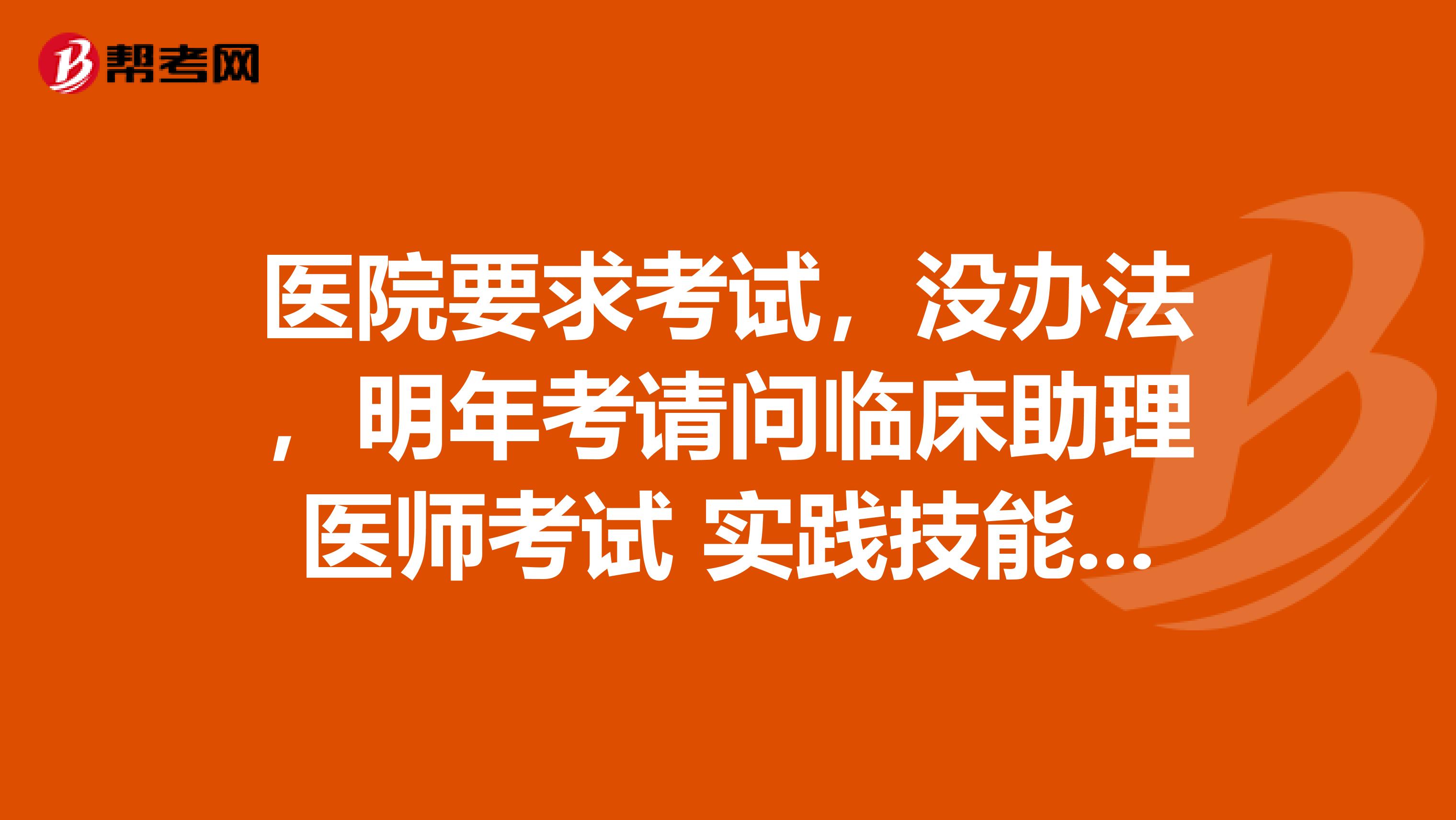 医院要求考试，没办法，明年考请问临床助理医师考试 实践技能考试评分标准有哪些？感谢