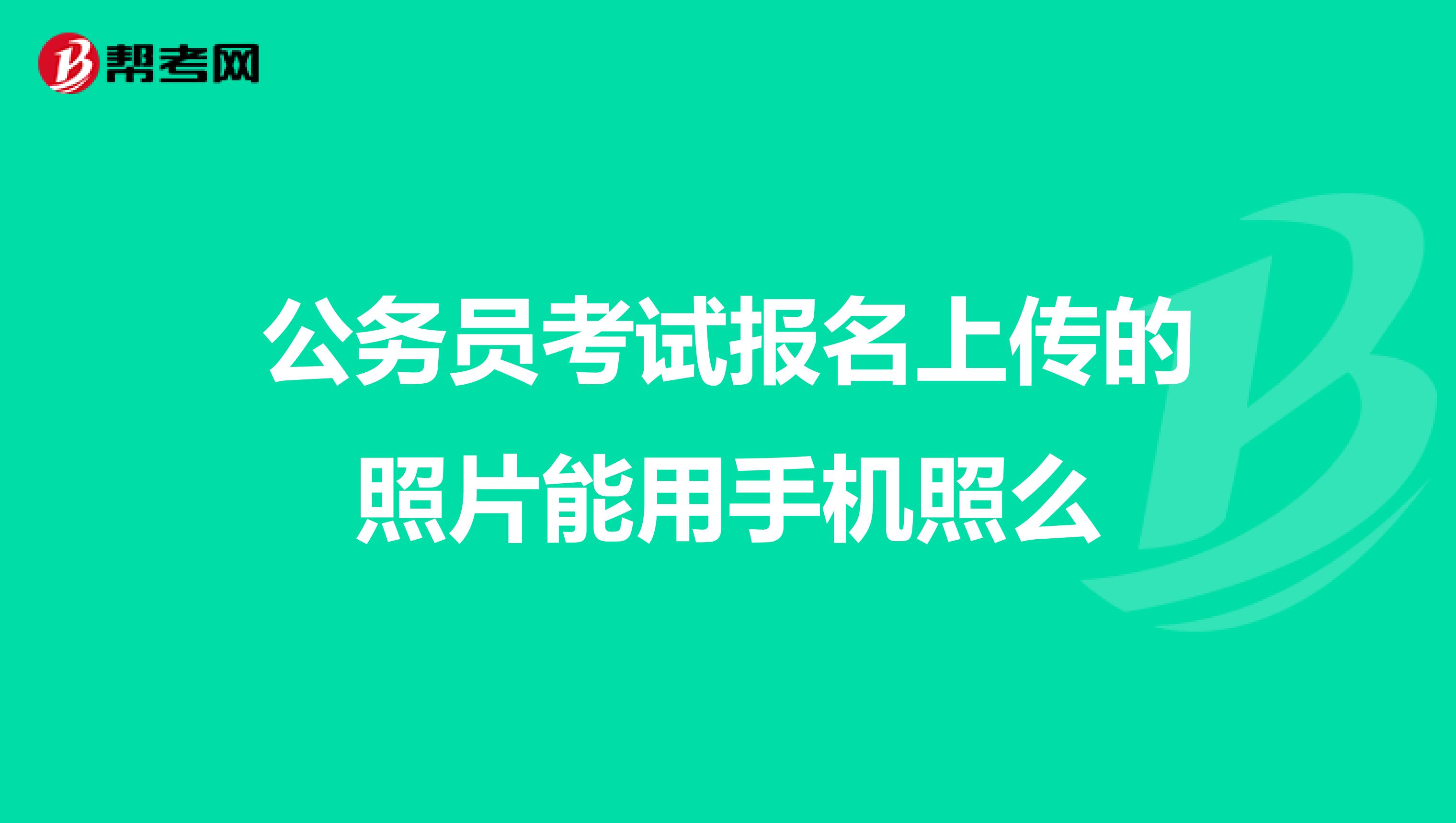 公务员考试报名上传的照片能用手机照么