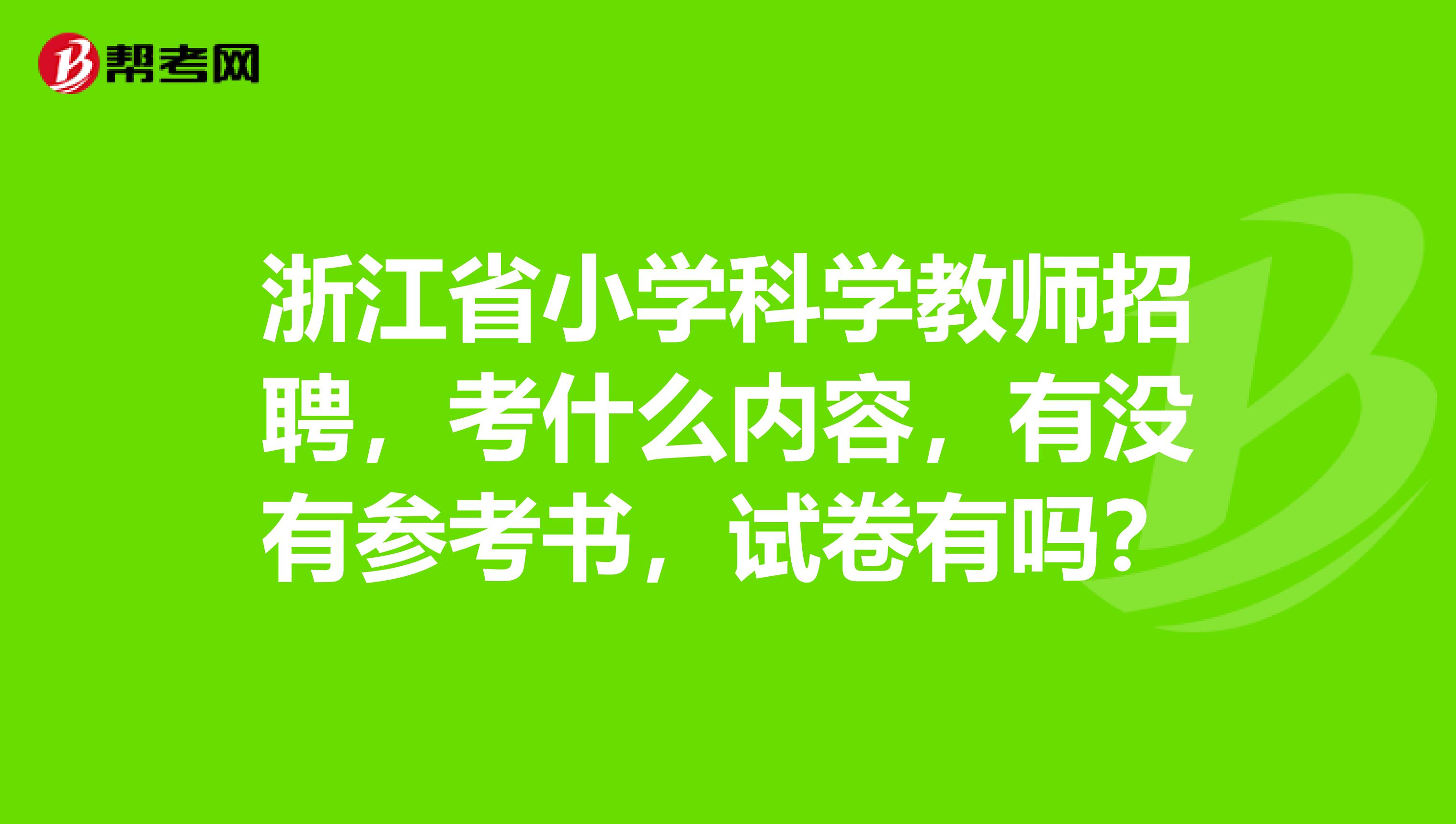 浙江省小学科学教师招聘,考什么内容,有没有参考书,试卷有吗?