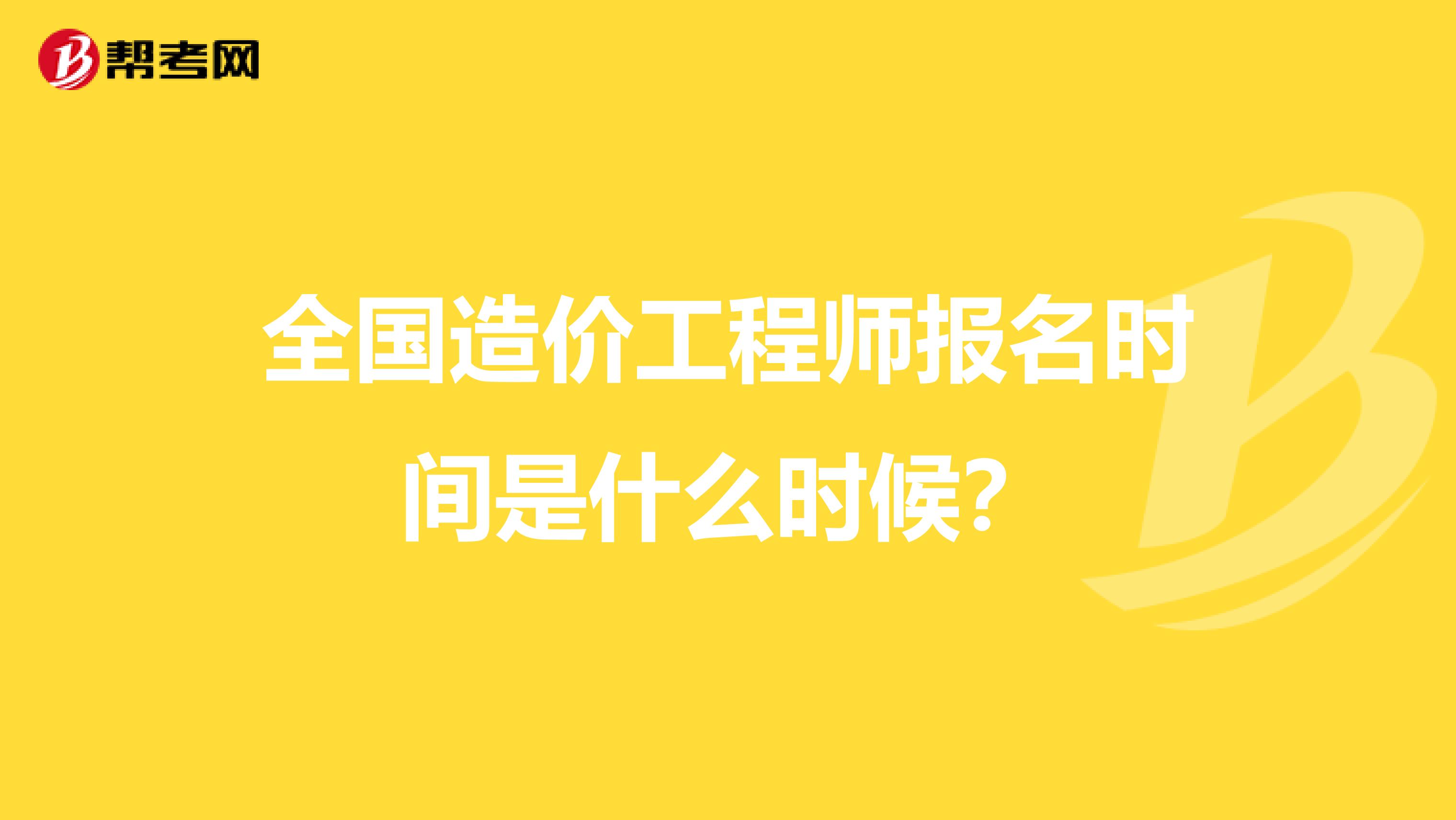 全国造价工程师报名时间是什么时候?