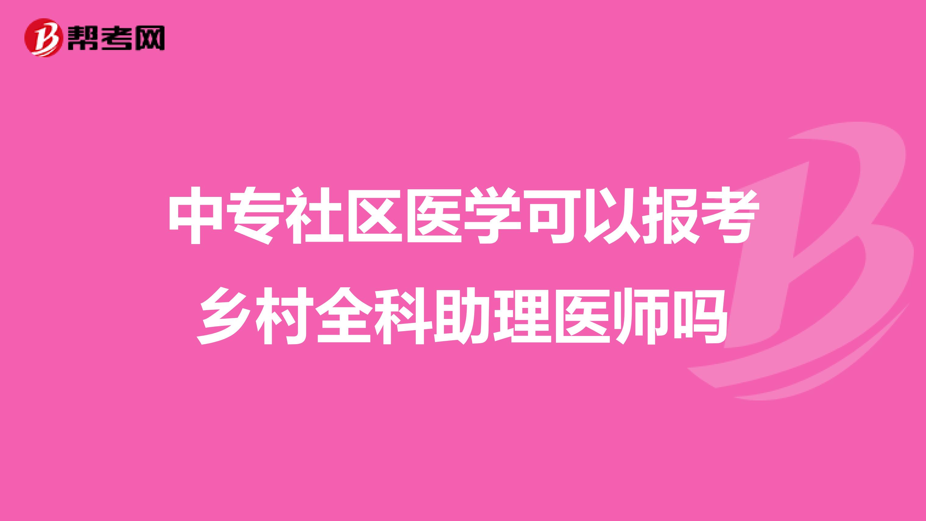 中專社區(qū)醫(yī)學可以報考鄉(xiāng)村全科助理醫(yī)師嗎