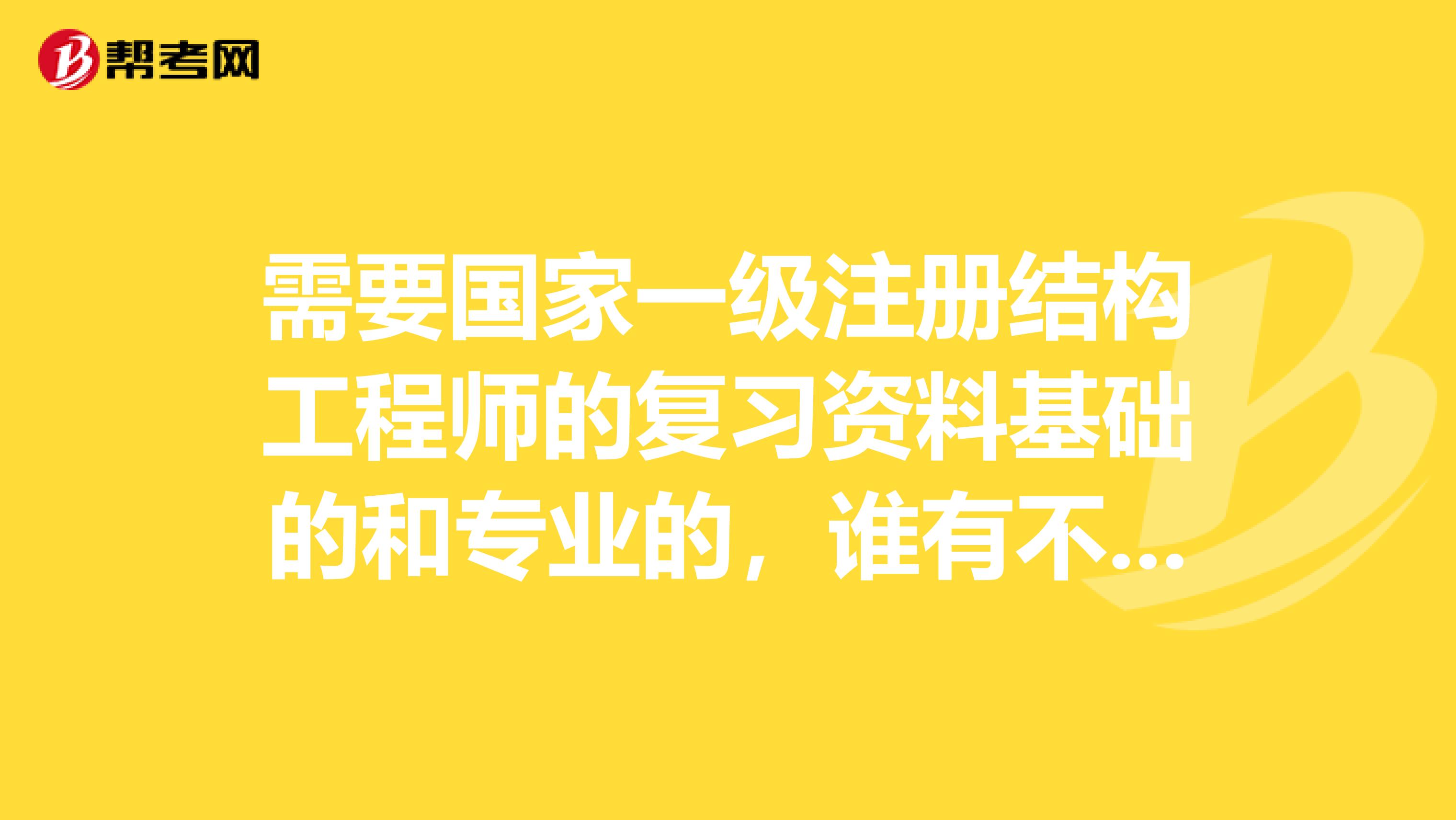 需要国家一级注册结构工程师的复习资料基础的和专业的,谁有不用了的二手的可否转让与我
