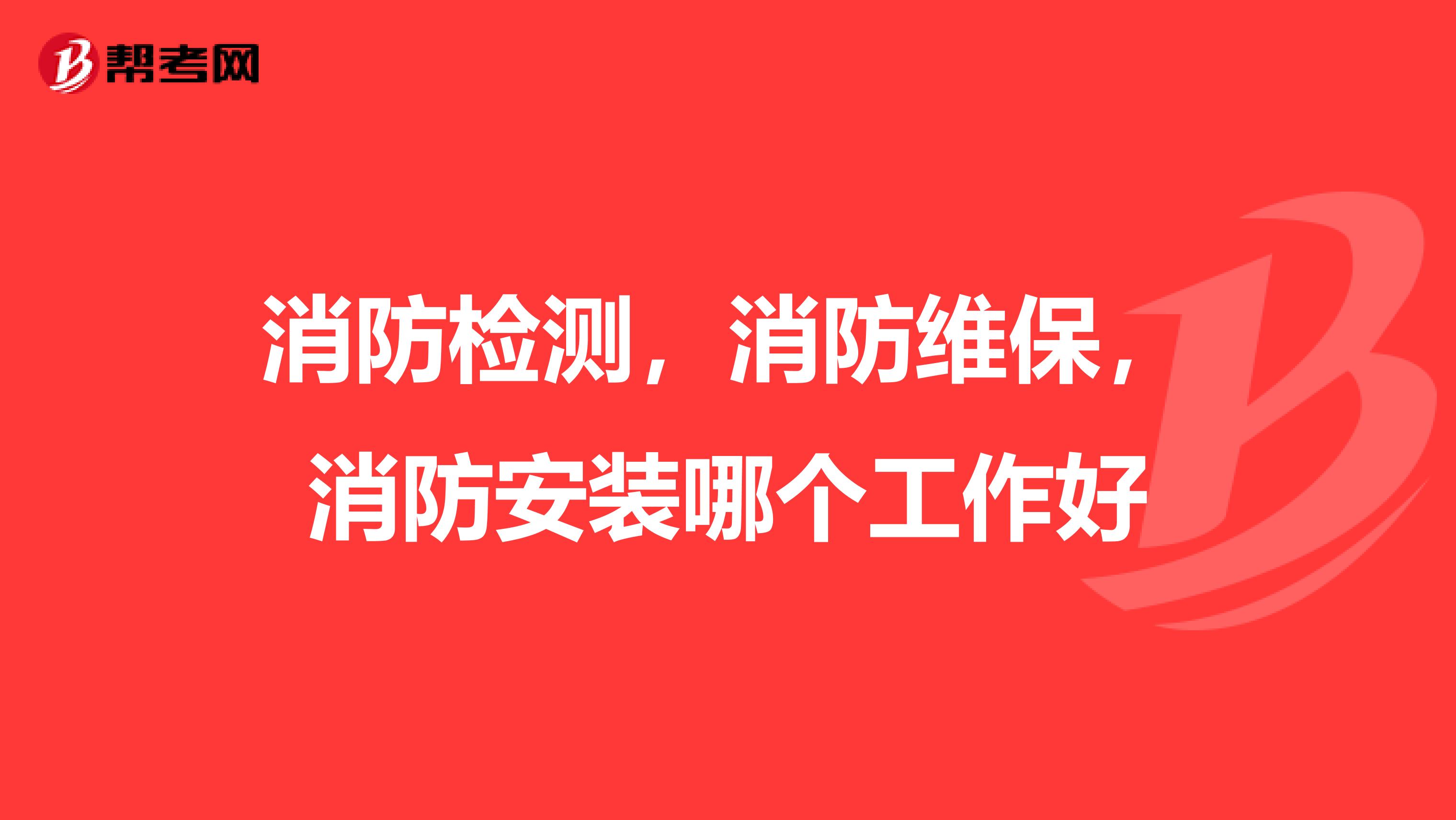 消防检测,消防维保,消防安装哪个工作好