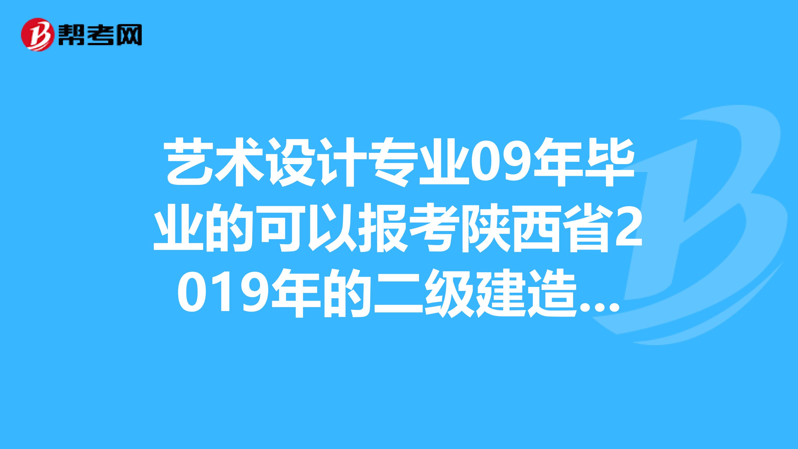 艺术设计专业09年毕业的可以报考陕西省2019年的二级建造师考试吗