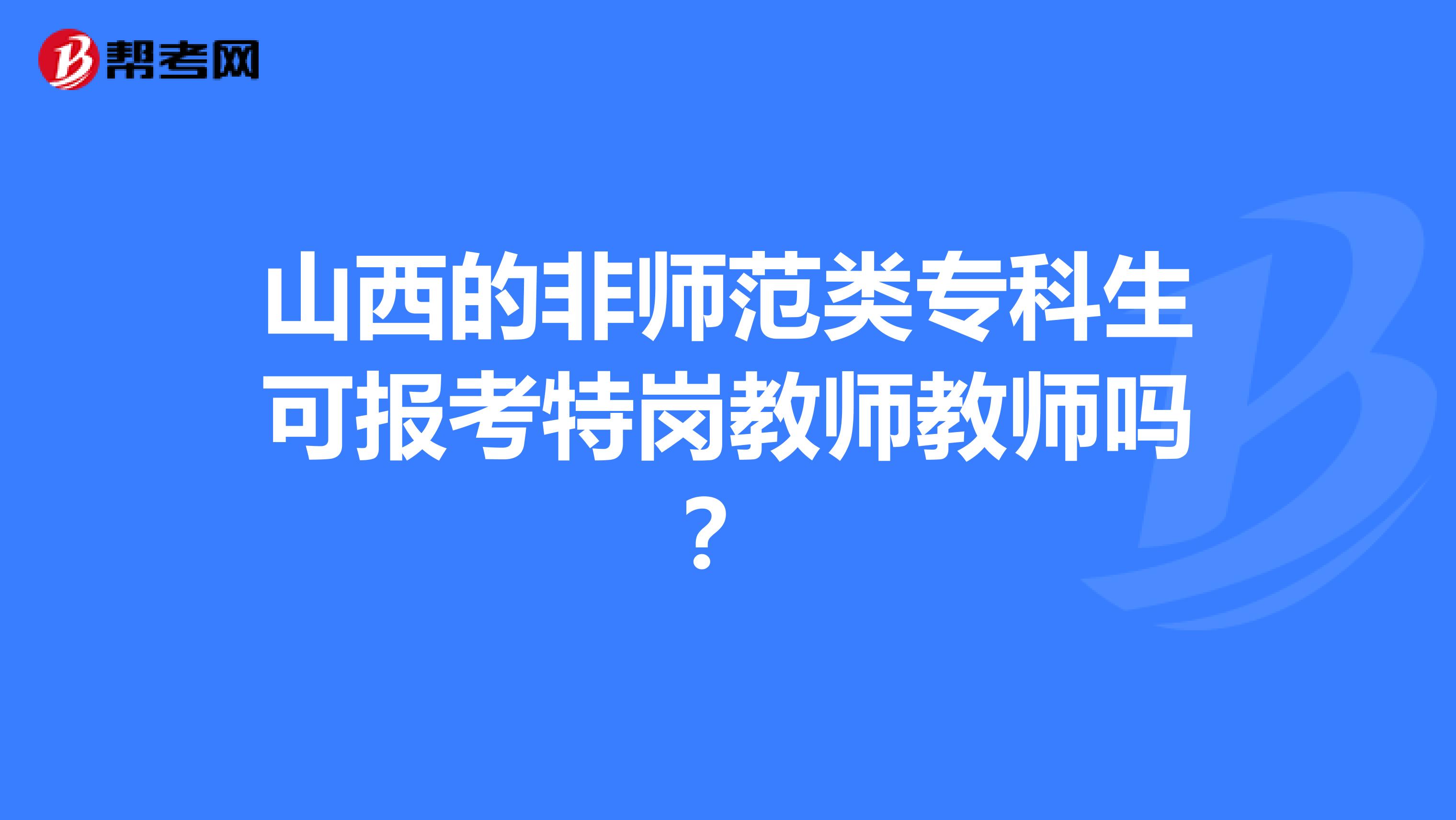 山西的非师范类专科生可报考特岗教师教师吗？