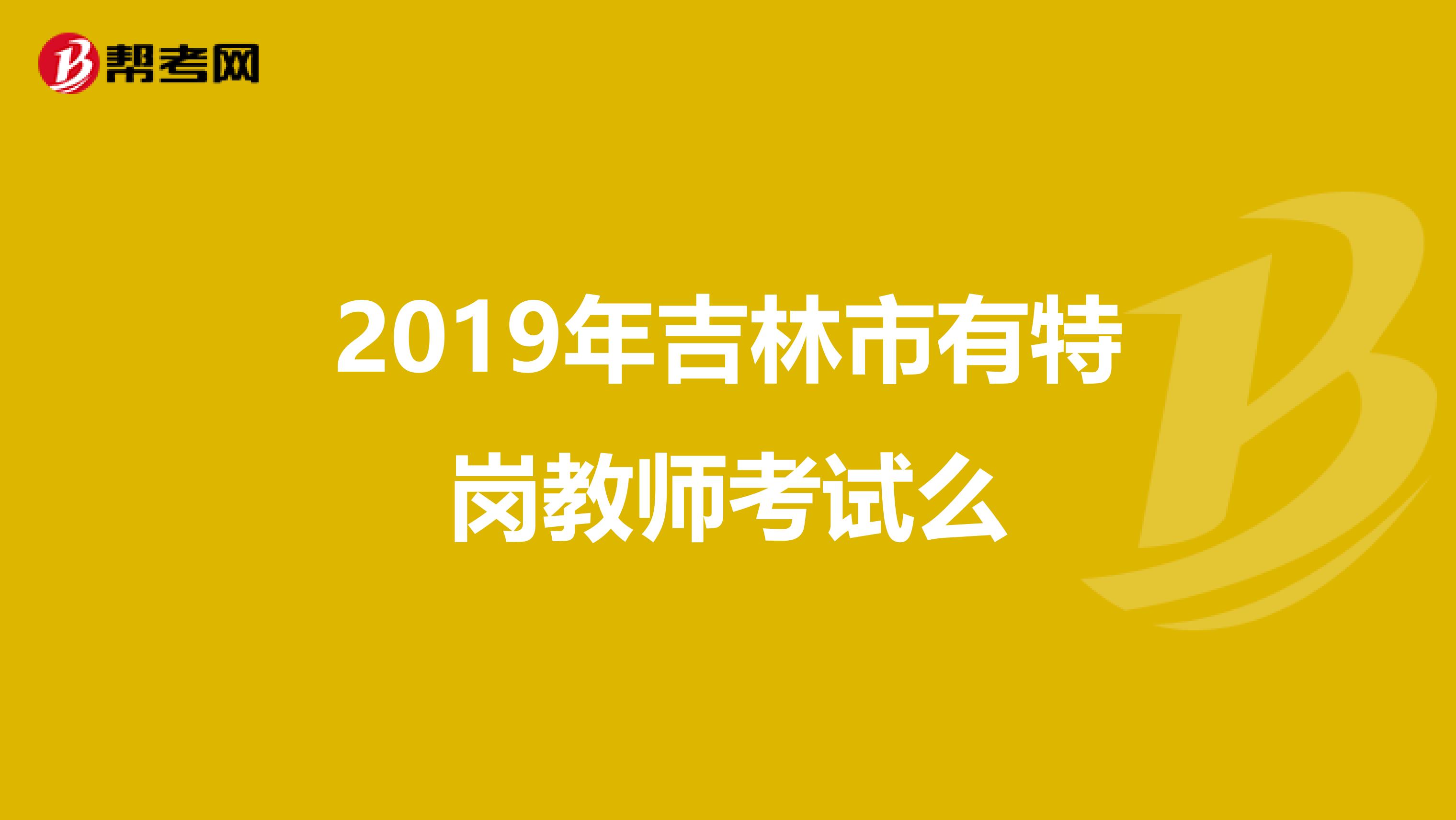 2019年吉林市有特岗教师考试么