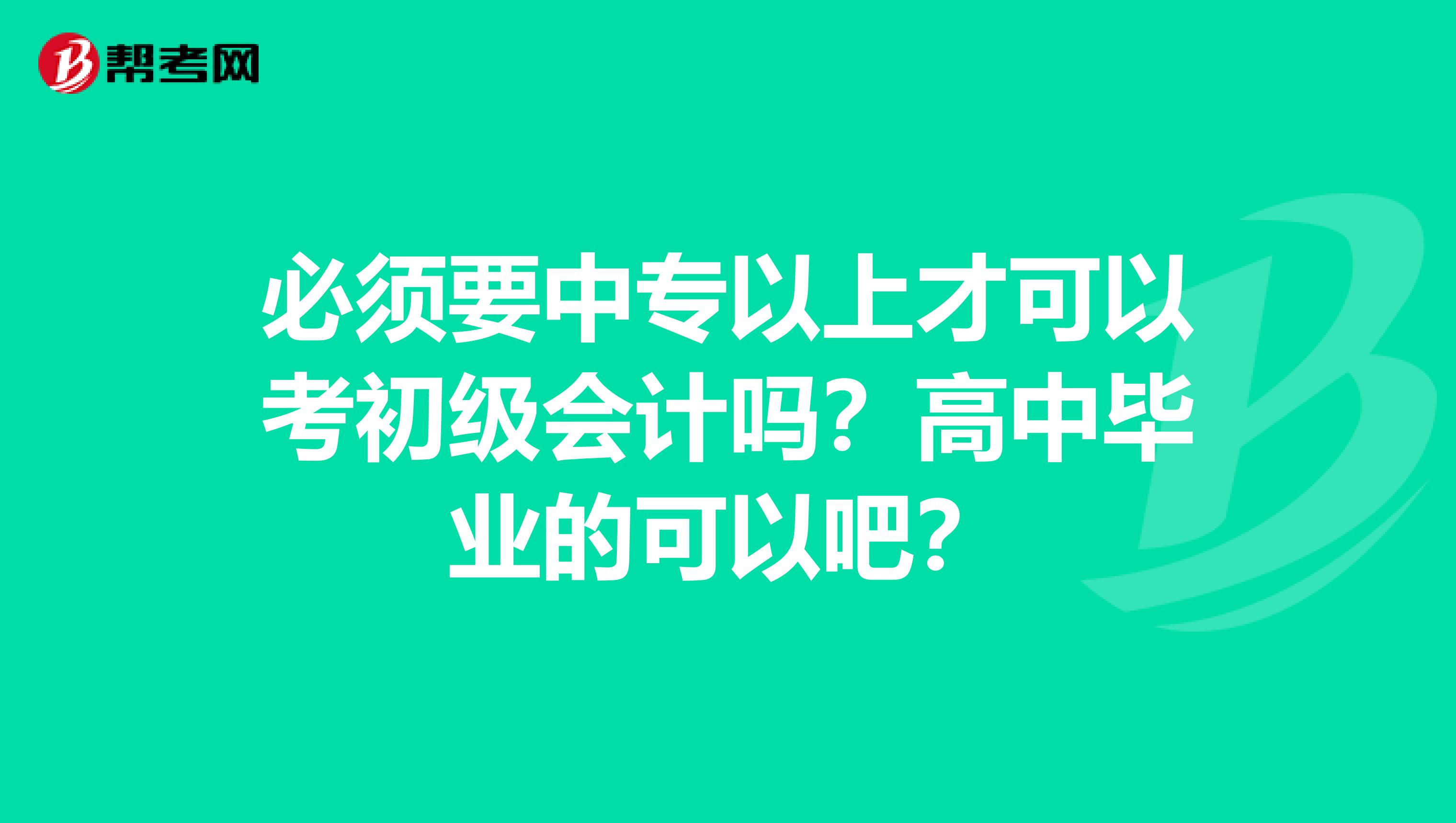 必须要中专以上才可以考初级会计吗?高中毕业的可以吧?