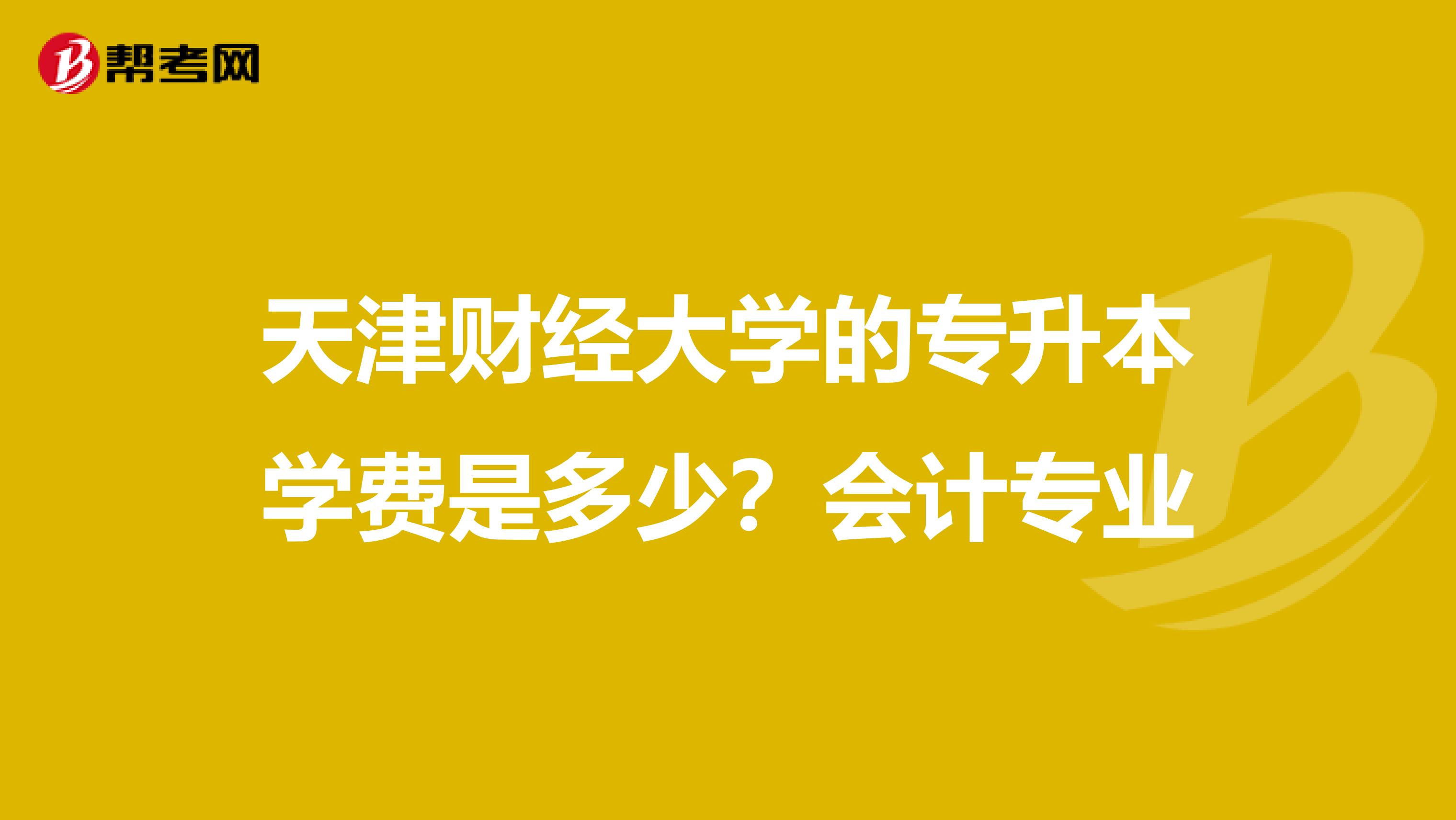天津财经大学的专升本学费是多少?会计专业