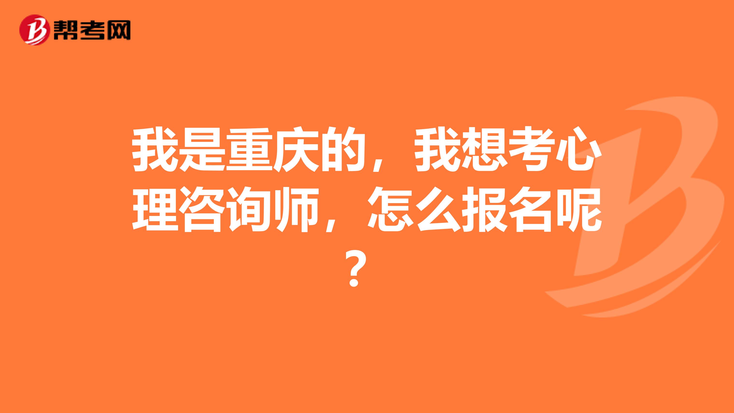 我是重庆的，我想考心理咨询师，怎么报名呢？