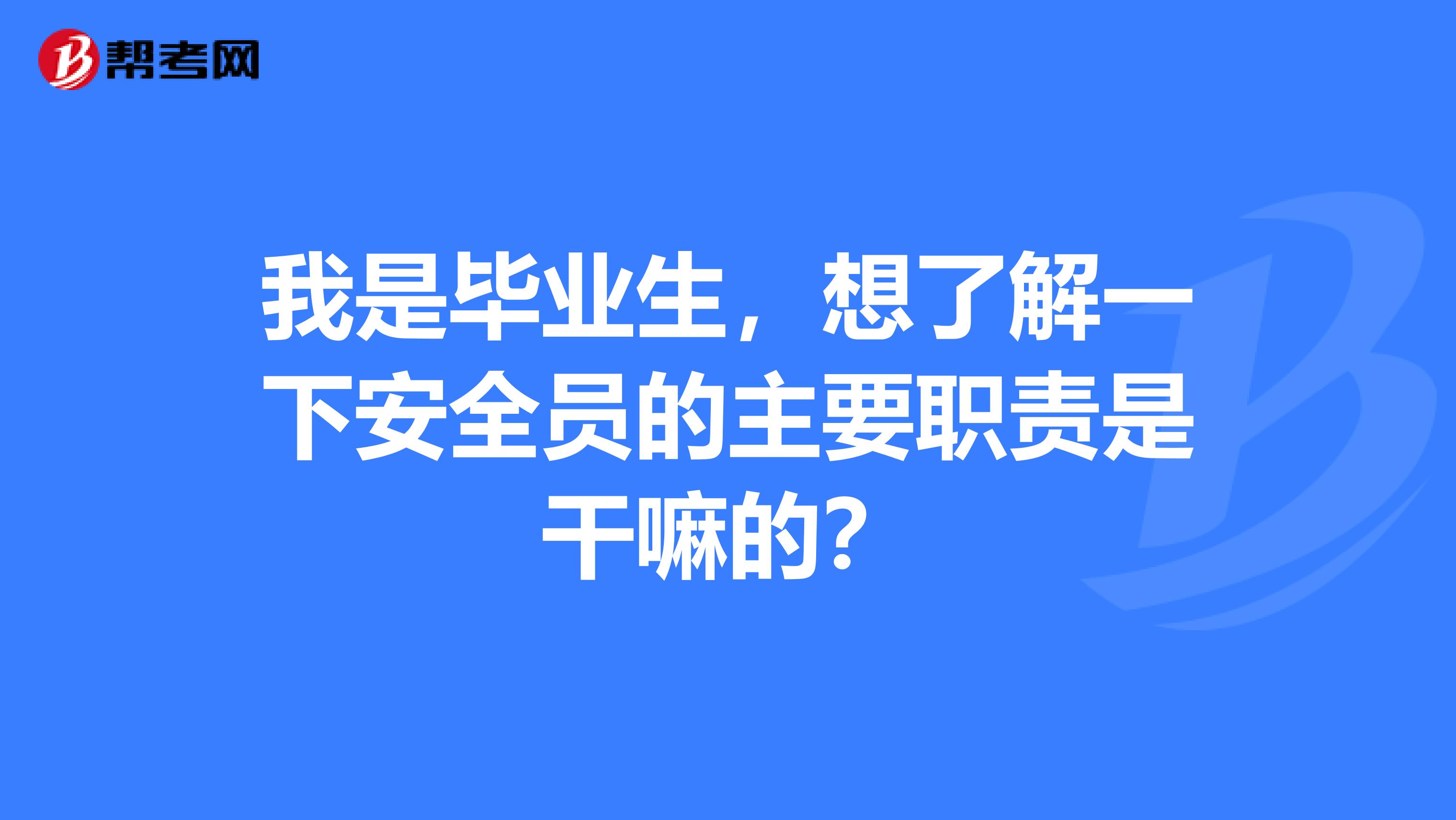 我是毕业生，想了解一下安全员的主要职责是干嘛的？