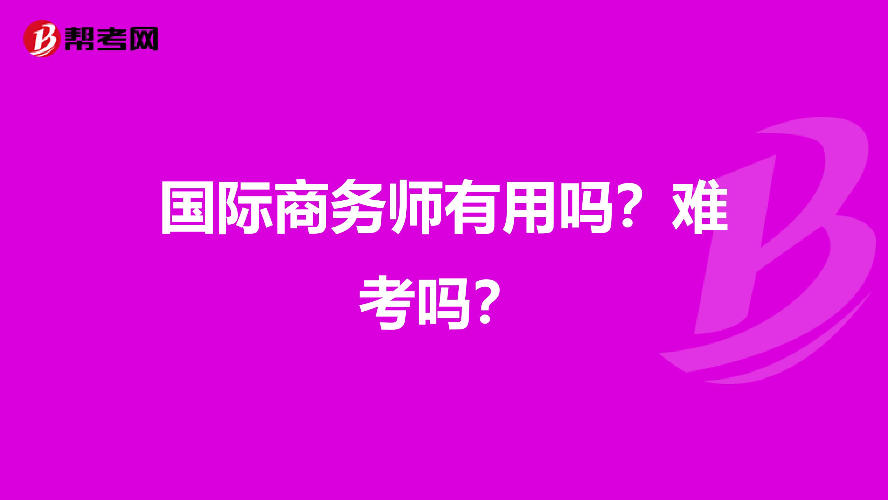 国际商务师有用吗?难考吗?